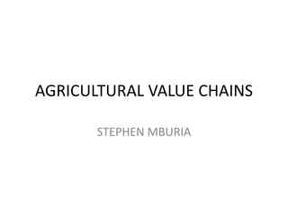 AGRICULTURAL VALUE CHAINS
STEPHEN MBURIA
 