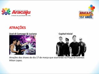 ATRAÇÕES
Zezé di Camargo & Luciano                     Capital Inicial




Atrações dos shows do dia 17 de março que ocorrerão na Praça de Eventos
Hilton Lopes.
 