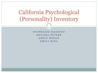 S T E P H A N I E M A I O C C O
M E L I S S A P E T E R S
E M I L Y H O G L E
E M I L Y K I N G
California Psychological
(Personality) Inventory
 