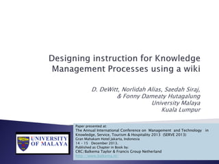 D. DeWitt, Norlidah Alias, Saedah Siraj,
& Fonny Dameaty Hutagalung
University Malaya
Kuala Lumpur
Paper presented at:
The Annual International Conference on Management and Technology in
Knowledge, Service, Tourism & Hospitality 2013 (SERVE 2013)
Gran Mahakam Hotel Jakarta, Indonesia
14 - 15 December 2013.
Published as Chapter in Book by:
CRC/Balkema Taylor & Francis Group Netherland
http://www.balkema.nl/
 
