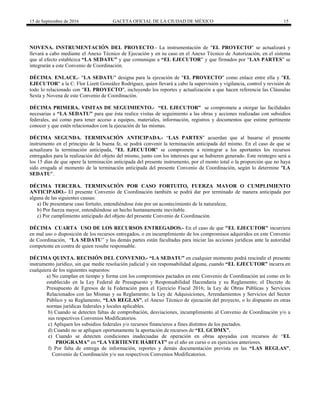 15 de Septiembre de 2016 GACETA OFICIAL DE LA CIUDAD DE MÉXICO 15
NOVENA. INSTRUMENTACIÓN DEL PROYECTO.- La instrumentación de "EL PROYECTO" se actualizará y
llevará a cabo mediante el Anexo Técnico de Ejecución y en su caso en el Anexo Técnico de Autorización, en el sistema
que al efecto establezca “LA SEDATU” y que comunique a “EL EJECUTOR” y que firmados por “LAS PARTES” se
integrarán a este Convenio de Coordinación.
DÉCIMA. ENLACE.- "LA SEDATU" designa para la ejecución de "EL PROYECTO" como enlace entre ella y "EL
EJECUTOR" a la C. Flor Lizett González Rodríguez, quien llevará a cabo la supervisión y vigilancia, control y revisión de
todo lo relacionado con "EL PROYECTO", incluyendo los reportes y actualización a que hacen referencia las Cláusulas
Sexta y Novena de este Convenio de Coordinación.
DÉCIMA PRIMERA. VISITAS DE SEGUIMIENTO.- “EL EJECUTOR” se compromete a otorgar las facilidades
necesarias a “LA SEDATU” para que ésta realice visitas de seguimiento a las obras y acciones realizadas con subsidios
federales, así como para tener acceso a equipos, materiales, información, registros y documentos que estime pertinente
conocer y que estén relacionados con la ejecución de las mismas.
DÉCIMA SEGUNDA. TERMINACIÓN ANTICIPADA.- “LAS PARTES” acuerdan que al basarse el presente
instrumento en el principio de la buena fe, se podrá convenir la terminación anticipada del mismo. En el caso de que se
actualizara la terminación anticipada, "EL EJECUTOR" se compromete a reintegrar a los aportantes los recursos
entregados para la realización del objeto del mismo, junto con los intereses que se hubieren generado. Este reintegro será a
los 15 días de que opere la terminación anticipada del presente instrumento, por el monto total o la proporción que no haya
sido erogada al momento de la terminación anticipada del presente Convenio de Coordinación, según lo determine "LA
SEDATU".
DÉCIMA TERCERA. TERMINACIÓN POR CASO FORTUITO, FUERZA MAYOR O CUMPLIMIENTO
ANTICIPADO.- El presente Convenio de Coordinación también se podrá dar por terminado de manera anticipada por
alguna de las siguientes causas:
a) De presentarse caso fortuito, entendiéndose éste por un acontecimiento de la naturaleza;
b) Por fuerza mayor, entendiéndose un hecho humanamente inevitable.
c) Por cumplimiento anticipado del objeto del presente Convenio de Coordinación.
DÉCIMA CUARTA USO DE LOS RECURSOS ENTREGADOS.- En el caso de que "EL EJECUTOR" incurriera
en mal uso o disposición de los recursos entregados, o en incumplimiento de los compromisos adquiridos en este Convenio
de Coordinación, “LA SEDATU” y las demás partes están facultadas para iniciar las acciones jurídicas ante la autoridad
competente en contra de quien resulte responsable.
DÉCIMA QUINTA. RECISIÓN DEL CONVENIO.- “LA SEDATU” en cualquier momento podrá rescindir el presente
instrumento jurídico, sin que medie resolución judicial y sin responsabilidad alguna, cuando “EL EJECUTOR” incurra en
cualquiera de los siguientes supuestos:
a) No cumplan en tiempo y forma con los compromisos pactados en este Convenio de Coordinación así como en lo
establecido en la Ley Federal de Presupuesto y Responsabilidad Hacendaria y su Reglamento; el Decreto de
Presupuesto de Egresos de la Federación para el Ejercicio Fiscal 2016; la Ley de Obras Públicas y Servicios
Relacionados con las Mismas y su Reglamento; la Ley de Adquisiciones, Arrendamientos y Servicios del Sector
Público y su Reglamento, “LAS REGLAS”, el Anexo Técnico de ejecución del proyecto, o lo dispuesto en otras
normas jurídicas federales y locales aplicables.
b) Cuando se detecten faltas de comprobación, desviaciones, incumplimiento al Convenio de Coordinación y/o a
sus respectivos Convenios Modificatorios.
c) Apliquen los subsidios federales y/o recursos financieros a fines distintos de los pactados.
d) Cuando no se apliquen oportunamente la aportación de recursos de “EL GCDMX”.
e) Cuando se detecten condiciones inadecuadas de operación en obras apoyadas con recursos de “EL
PROGRAMA” en “LA VERTIENTE HÁBITAT” en el año en curso o en ejercicios anteriores.
f) Por falta de entrega de información, reportes y demás documentación prevista en las “LAS REGLAS”,
Convenio de Coordinación y/o sus respectivos Convenios Modificatorios.
 