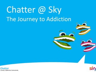 Chatter @ Sky
The Journey to Addiction
 