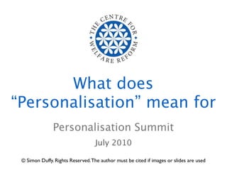 What does
“Personalisation” mean for
               Personalisation Summit
                                   July 2010

 © Simon Duffy. Rights Reserved. The author must be cited if images or slides are used
 