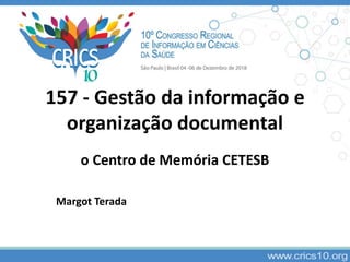 157 - Gestão da informação e
organização documental
o Centro de Memória CETESB
Margot Terada
 