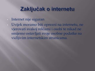 •   Internet nije siguran
•   Uvijek moramo biti oprezni na internetu, ne
    vjerovati svakoj reklami i osobi te nikad ne...