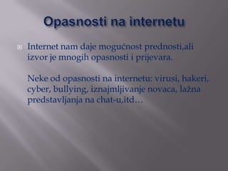    Internet nam daje mogućnost prednosti,ali
    izvor je mnogih opasnosti i prijevara.

    Neke od opasnosti na interne...
