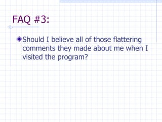 FAQ #3: Should I believe all of those flattering comments they made about me when I visited the program? 