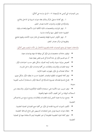 27
‫كا‬ ‫أوص‬ ‫اليت‬ ‫التوصيات‬ ‫ومن‬(‫أبوعودة‬,4551)‫كاآليت‬‫هي‬ ‫استه‬‫ر‬‫د‬ ‫يف‬:
6.‫رفع‬‫كفا‬‫ءة‬‫مسئويل‬‫اكز‬‫ر‬‫امل‬‫وذلك‬‫بعقد‬‫ات‬‫ر‬‫دو‬‫يبية‬‫ر‬‫تد‬‫يف‬‫الداخل‬‫ج‬‫اخلار‬‫و‬
‫كة‬‫املشار‬‫و‬‫يف‬‫ات‬‫ر‬‫مت‬‫ؤ‬‫امل‬‫ات‬‫و‬‫الند‬‫و‬‫اخلاصة‬‫مبصادر‬‫التعلم‬.
4.‫توفري‬‫انيات‬‫ز‬‫املي‬‫املخصصات‬‫و‬‫املالية‬‫الكافية‬‫اء‬‫ر‬‫لش‬‫األجهزة‬‫املعدات‬‫و‬‫اد‬‫و‬‫امل‬‫و‬
‫التعليمية‬‫خاصة‬‫املتطور‬‫منها‬‫وبوعداد‬‫مناسبة‬.
4.‫توفري‬‫ادر‬‫و‬‫الك‬‫ية‬‫ر‬‫البش‬‫امل‬‫ؤهلة‬‫املختصة‬‫و‬‫يف‬‫ال‬‫اء‬‫ر‬‫إج‬‫األحباث‬‫وتقومي‬‫املناهج‬
‫وتطويرها‬‫يف‬‫اكز‬‫ر‬‫م‬‫مصادر‬‫التعلم‬.
‫البايثتا‬‫و‬‫وضع‬ ‫يف‬ ‫اجتهدتا‬‫لالن‬ ‫ية‬‫ر‬‫الضرو‬‫و‬ ‫اهلامة‬ ‫التوصيات‬‫تقال‬‫إىل‬‫كاآليت‬‫وهي‬ ‫املرغوب‬ ‫األداء‬:
‫متخصصات‬ ‫عامالت‬ ‫توظيف‬‫كل‬‫كز‬‫املر‬ ‫يف‬‫موظفة‬‫هل‬‫ا‬‫مهام‬‫معينة‬ ‫اجبات‬‫و‬‫و‬.
‫امل‬ ‫تقسيم‬ ‫يتم‬ ‫أ‬‫كز‬‫ر‬‫إىل‬‫معينة‬ ‫مبهام‬ ‫عت‬ ‫اسم‬ ‫كل‬‫أاسام‬ ‫عدة‬.
‫ختصي‬‫انية‬‫ز‬‫مي‬‫سنوية‬,‫كز‬‫املر‬ ‫ايتياجات‬ ‫يسب‬ ‫دايق‬ ‫بشكل‬ ‫الصرف‬ ‫أوجه‬ ‫وحتديد‬.
‫املدرسة‬ ‫داخل‬ ‫كز‬‫املر‬ ‫وخدمات‬ ‫أمهية‬ ‫عن‬ ‫الطالبات‬‫و‬ ‫يات‬‫ر‬‫اإلدا‬‫و‬ ‫املعلمات‬ ‫توعية‬.
‫ات‬‫ر‬‫باملها‬ ‫كز‬‫املر‬ ‫يف‬ ‫العامالت‬ ‫امتالك‬‫التقنية‬‫الالزمة‬.
‫التجه‬ ‫كافة‬‫توفري‬‫املطلوبة‬ ‫ات‬‫ز‬‫ي‬‫دوري‬ ‫بشكل‬ ‫كز‬‫املر‬ ‫يتطلبه‬ ‫ما‬ ‫يسب‬ ‫التعليمية‬ ‫املصادر‬‫و‬.
‫ربة‬‫رب‬‫رب‬‫رب‬‫ي‬‫ز‬‫حتفي‬ ‫رباليب‬‫رب‬‫رب‬‫رب‬‫س‬‫أ‬ ‫ربتخدام‬‫رب‬‫رب‬‫رب‬‫س‬‫با‬ ‫ربز‬‫رب‬‫رب‬‫رب‬‫ك‬‫املر‬ ‫ربطة‬‫رب‬‫رب‬‫رب‬‫ش‬‫أن‬ ‫يف‬ ‫كة‬‫ربار‬‫رب‬‫رب‬‫رب‬‫ش‬‫امل‬ ‫ربرورة‬‫رب‬‫رب‬‫رب‬‫ض‬‫ب‬ ‫ربا‬‫رب‬‫رب‬‫رب‬‫هت‬‫ملعلما‬ ‫ربديرة‬‫رب‬‫رب‬‫رب‬‫مل‬‫ا‬ ‫رباع‬‫رب‬‫رب‬‫رب‬‫ن‬‫إا‬
‫متنوعة‬.
‫ربز‬‫رب‬‫ك‬‫للمر‬ ‫ربة‬‫رب‬‫ي‬‫اإللكرتون‬ ‫ربة‬‫رب‬‫م‬‫األنظ‬ ‫ربتخدام‬‫رب‬‫س‬‫ا‬ ‫رب‬‫رب‬‫ل‬‫ع‬ ‫ربة‬‫رب‬‫ن‬‫لألمي‬ ‫ربد‬‫رب‬‫ي‬‫ج‬ ‫يب‬‫ر‬‫ربد‬‫رب‬‫ت‬ ‫ربوفري‬‫رب‬‫ت‬,‫ربتغناء‬‫رب‬‫س‬‫اال‬‫و‬‫ربن‬‫رب‬‫ع‬
‫خت‬ ‫أجل‬ ‫من‬ ‫الوراية‬ ‫السجالت‬‫وحتفيزها‬ ‫عليها‬ ‫األعباء‬ ‫فيف‬.
‫رب‬‫رب‬‫رب‬‫رب‬‫رب‬‫خت‬ ‫ربة‬‫رب‬‫رب‬‫رب‬‫رب‬‫ن‬‫معي‬ ‫ربة‬‫رب‬‫رب‬‫رب‬‫رب‬‫س‬‫سيا‬ ‫ربع‬‫رب‬‫رب‬‫رب‬‫رب‬‫ض‬‫و‬‫رباهتن‬‫رب‬‫رب‬‫رب‬‫رب‬‫ي‬‫إنتاج‬ ‫ربن‬‫رب‬‫رب‬‫رب‬‫رب‬‫م‬ ‫ربخ‬‫رب‬‫رب‬‫رب‬‫رب‬‫س‬‫ن‬ ‫ربع‬‫رب‬‫رب‬‫رب‬‫رب‬‫ض‬‫بو‬ ‫ربات‬‫رب‬‫رب‬‫رب‬‫رب‬‫ب‬‫الطال‬‫و‬ ‫ربات‬‫رب‬‫رب‬‫رب‬‫رب‬‫م‬‫املعل‬ ‫ام‬‫ز‬‫رب‬‫رب‬‫رب‬‫رب‬‫رب‬‫ل‬‫إ‬
‫التعليمية‬.
‫تكثيف‬‫ال‬‫ات‬‫ر‬‫دو‬‫ال‬‫يبية‬‫ر‬‫تد‬‫التعليمية‬ ‫العملية‬ ‫يف‬ ‫التقنية‬ ‫دمج‬ ‫أمهية‬ ‫عن‬ ‫كز‬‫املر‬ ‫يف‬ ‫املقدمة‬.
‫يبية‬‫ر‬‫تد‬ ‫ات‬‫ر‬‫دو‬ ‫إعطاء‬‫عمل‬ ‫وورش‬‫عل‬ ‫يبيهن‬‫ر‬‫لتد‬ ‫للمعلمات‬‫الوسائ‬ ‫إنتاج‬‫التعليمية‬.
‫ربري‬‫رب‬‫رب‬‫رب‬‫غ‬ ‫أو‬ ‫ربة‬‫رب‬‫رب‬‫رب‬‫ع‬‫املطبو‬ ‫ربة‬‫رب‬‫رب‬‫ي‬‫التعليم‬ ‫اد‬‫و‬‫رب‬‫رب‬‫رب‬‫رب‬‫مل‬‫ا‬ ‫ربة‬‫رب‬‫رب‬‫رب‬‫ف‬‫كا‬‫ربوفري‬‫رب‬‫رب‬‫ت‬‫امل‬‫ربة‬‫رب‬‫رب‬‫رب‬‫ع‬‫طبو‬‫ربة‬‫رب‬‫رب‬‫رب‬‫ي‬‫العمل‬ ‫يف‬ ‫ربا‬‫رب‬‫رب‬‫رب‬‫ه‬‫من‬ ‫ربتفادة‬‫رب‬‫رب‬‫رب‬‫س‬‫اال‬ ‫ربتم‬‫رب‬‫رب‬‫ي‬‫ل‬
‫التعليمية‬.
 