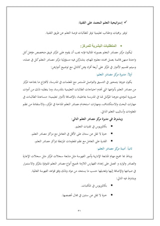 21
‫التقنية‬ ‫على‬ ‫المعتمد‬ ‫التعلم‬ ‫اتيجية‬‫ر‬‫إست‬:
‫التقنية‬ ‫يق‬‫ر‬‫ط‬ ‫عن‬ ‫التعلم‬ ‫فرصة‬ ‫للطالبات‬ ‫توفر‬ ‫تعليمية‬ ‫ويقائب‬ ‫يات‬ ‫بر‬ ‫توفري‬.
‫للمركز‬ ‫البشرية‬ ‫المتطلبات‬:
‫م‬ ‫ربو‬‫رب‬‫ك‬‫لي‬‫ربز‬‫رب‬‫ك‬‫ر‬‫فإ‬ ‫ربة‬‫رب‬‫ي‬‫املثال‬ ‫ته‬‫ر‬‫ربو‬‫رب‬‫ص‬‫ب‬ ‫ربتعلم‬‫رب‬‫ل‬‫ا‬ ‫ربادر‬‫رب‬‫ص‬‫م‬‫ربل‬‫رب‬‫ك‬‫ربل‬‫رب‬‫ه‬‫مؤ‬ ‫رب‬‫رب‬‫ص‬‫متخ‬ ‫ربق‬‫رب‬‫ي‬‫ر‬‫ف‬ ‫ربز‬‫رب‬‫ك‬‫املر‬ ‫رب‬‫رب‬‫ل‬‫ع‬ ‫ربوم‬‫رب‬‫ق‬‫ي‬ ‫أ‬ ‫ربب‬‫رب‬‫جي‬ ‫ربه‬‫رب‬‫ن‬
‫ربدة‬‫رب‬‫ي‬‫ا‬‫و‬‫ربنه‬‫رب‬‫م‬‫ن‬‫رب‬‫رب‬‫م‬‫اائ‬‫ة‬‫كن‬‫ربار‬‫رب‬‫ش‬‫يت‬ ,‫ربام‬‫رب‬‫ه‬‫امل‬ ‫ربوم‬‫رب‬‫ل‬‫مع‬ ‫ربدد‬‫رب‬‫حم‬ ‫ربل‬‫رب‬‫م‬‫بع‬‫ربه‬‫رب‬‫ي‬‫ف‬,‫ربه‬‫رب‬‫رب‬‫ل‬‫عم‬ ‫يف‬ ‫ربل‬‫رب‬‫ك‬‫ربتعلم‬‫رب‬‫ل‬‫ا‬ ‫ربادر‬‫رب‬‫ص‬‫م‬ ‫ربز‬‫رب‬‫ك‬‫مر‬ ‫لية‬‫و‬‫ربؤ‬‫رب‬‫س‬‫م‬
‫كز‬‫املر‬ ‫يف‬ ‫ار‬‫و‬‫األد‬ ‫تقسيم‬ ‫وسيتم‬‫عل‬‫بعة‬‫ر‬‫أ‬‫وه‬ ‫اد‬‫ر‬‫أف‬‫ن‬‫توضيح‬ ‫مع‬ ‫كالتايل‬‫أ‬‫اره‬‫و‬‫د‬‫ن‬:
‫ا‬‫ال‬‫أو‬:‫مدير‬‫ة‬‫التعلم‬ ‫مصادر‬ ‫كز‬‫مر‬:
‫ربا‬‫ه‬‫دور‬ ‫ربو‬‫ك‬‫ي‬‫ربور‬‫رب‬‫ح‬‫يتم‬‫يف‬‫ربل‬‫ص‬‫ا‬‫و‬‫الت‬‫و‬ ‫ربيق‬‫س‬‫التن‬‫ربة‬‫س‬‫املدر‬ ‫يف‬ ‫ربات‬‫رب‬‫م‬‫املعل‬ ‫ربع‬‫م‬ ‫ربتمر‬‫رب‬‫س‬‫امل‬,‫ربز‬‫رب‬‫ك‬‫املر‬ ‫ربه‬‫ج‬‫حيتا‬ ‫ربا‬‫رب‬‫م‬ ‫اح‬‫رت‬‫رب‬‫ا‬‫ال‬
‫مصا‬ ‫من‬‫ا‬ ‫ختدم‬ ‫اليت‬ ‫اعها‬‫و‬‫بون‬ ‫التعلم‬ ‫در‬‫يتياجات‬‫الطالبات‬‫ربة‬‫س‬‫باملدر‬ ‫ربة‬‫ي‬‫التعليم‬,‫ربن‬‫م‬ ‫ربك‬‫ل‬‫ذ‬ ‫ربه‬‫ب‬‫يتطل‬ ‫ربا‬‫م‬‫و‬‫ات‬‫و‬‫أد‬
‫ية‬‫ر‬‫ربرو‬‫رب‬‫رب‬‫رب‬‫ض‬‫ل‬‫رب‬‫رب‬‫رب‬‫رب‬‫ت‬‫دو‬ ‫ؤدي‬‫رب‬‫رب‬‫رب‬‫رب‬‫ه‬‫ر‬‫ا‬‫رب‬‫رب‬‫رب‬‫رب‬‫هل‬ ‫ربل‬‫رب‬‫رب‬‫رب‬‫ك‬‫املو‬‫ا‬‫املدر‬ ‫يف‬,‫ربة‬‫رب‬‫رب‬‫رب‬‫ي‬‫بفاعل‬ ‫ربة‬‫رب‬‫رب‬‫رب‬‫س‬‫ربافة‬‫رب‬‫رب‬‫رب‬‫ض‬‫باإل‬‫ربة‬‫رب‬‫رب‬‫رب‬‫ي‬‫تعليم‬ ‫ار‬‫و‬‫ألد‬:‫رباعدة‬‫رب‬‫رب‬‫رب‬‫س‬‫م‬‫ا‬‫يف‬ ‫ربات‬‫رب‬‫رب‬‫رب‬‫ب‬‫لطال‬
‫رباف‬‫ش‬‫االستك‬‫و‬ ‫ربث‬‫رب‬‫ح‬‫الب‬ ‫ات‬‫ر‬‫ربا‬‫ه‬‫م‬,‫وم‬‫ربا‬‫رب‬‫ه‬‫ربتعلم‬‫ل‬‫ا‬ ‫ربادر‬‫رب‬‫ص‬‫م‬ ‫ربتخدام‬‫س‬‫ا‬ ‫ات‬‫ر‬‫ربز‬‫ك‬‫املر‬ ‫يف‬ ‫ربة‬‫رب‬‫ي‬‫املتا‬,‫ربم‬‫رب‬‫ظ‬‫ن‬ ‫ربن‬‫م‬ ‫ربتفادة‬‫رب‬‫س‬‫اال‬‫و‬
‫املعلومات‬‫أساليب‬‫و‬‫الذايت‬ ‫التعلم‬.
‫في‬ ‫ويشترط‬‫التعلم‬ ‫مصادر‬ ‫كز‬‫مر‬ ‫مديرة‬‫التالي‬:
‫يف‬ ‫يوس‬‫ر‬‫بكالو‬‫تقنيات‬‫التعليم‬.
‫خربة‬‫عن‬ ‫تقل‬ ‫ال‬‫سن‬‫األال‬ ‫عل‬ ‫تا‬‫التعلم‬ ‫مصادر‬ ‫اكز‬‫ر‬‫م‬ ‫مع‬ ‫التعامل‬ ‫يف‬.
‫التعلم‬ ‫مصادر‬ ‫اكز‬‫ر‬‫مب‬ ‫تبطة‬‫ر‬‫امل‬ ‫املعلومات‬ ‫نظم‬ ‫مع‬ ‫التعامل‬ ‫عل‬ ‫القدرة‬.
‫ا‬‫ا‬‫ثاني‬:‫أمينة‬‫التعلم‬ ‫مصادر‬ ‫كز‬‫مر‬:
‫ك‬ ‫ويناط‬‫ا‬‫م‬ ‫ربع‬‫ي‬‫ك‬‫ربام‬‫ه‬‫ربة‬‫ع‬‫املتاب‬‫ربة‬‫ي‬‫ر‬‫اإلدا‬‫ربة‬‫س‬‫الفهر‬ ‫ربور‬‫م‬‫أ‬‫و‬‫ربة‬‫ع‬‫متاب‬ ‫ربل‬‫ث‬‫م‬‫ربجال‬‫س‬ ‫ربل‬‫ث‬‫م‬ ‫ربز‬‫ك‬‫املر‬ ‫ربجالت‬‫س‬‫ت‬‫ربارة‬‫ع‬‫اإل‬
‫و‬‫ارد‬‫و‬‫ال‬‫و‬ ‫الصادر‬‫و‬‫ار‬‫ر‬‫ربتم‬‫س‬‫اال‬‫و‬ ‫كز‬‫رباملر‬‫ب‬ ‫ربوفرة‬‫ت‬‫امل‬ ‫ربتعلم‬‫ل‬‫ا‬ ‫ربادر‬‫ص‬‫م‬ ‫اع‬‫و‬‫أن‬ ‫جلميع‬ ‫الالزمة‬ ‫الفهارس‬ ‫إعداد‬ ‫عل‬ ‫العمل‬
‫العاملية‬ ‫الفهرسة‬ ‫اعد‬‫و‬‫ا‬ ‫وفق‬ ‫وذلك‬ ‫اد‬‫و‬‫م‬ ‫من‬ ‫يستجد‬ ‫ما‬ ‫يسب‬ ‫وتعديلها‬ ‫إليها‬ ‫اإلضافة‬‫و‬ ‫صيانتها‬ ‫يف‬.
‫التايل‬ ‫فيه‬ ‫ويشرتط‬:
‫يوس‬‫ر‬‫بكالو‬‫يف‬‫املكتبات‬.
‫يف‬ ‫سنتني‬ ‫عن‬ ‫تقل‬ ‫ال‬ ‫خربة‬‫ختصصه‬ ‫ال‬‫ا‬.
 