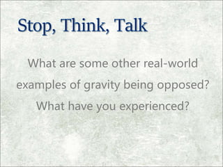 What are some other real-world
examples of gravity being opposed?
What have you experienced?
 