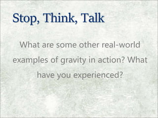 What are some other real-world
examples of gravity in action? What
have you experienced?
 