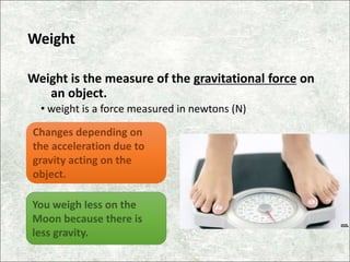 Weight Formula
Units: W = weight in newtons (N)
m = mass in kilograms (kg)
g = acceleration due to gravity (m/s2)
weight (...