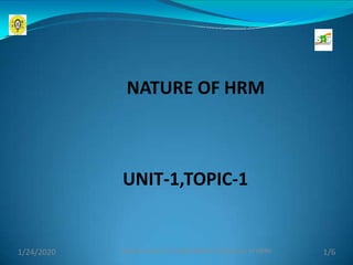 UNIT-1,TOPIC-1
NATURE OF HRM
1/24/2020 1/6
Ms.Banurekha /AP-MBA/HRM/Unit-1/Nature of HRMr
 