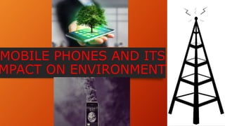 MOBILE PHONES AND ITS
MPACT ON ENVIRONMENT
 