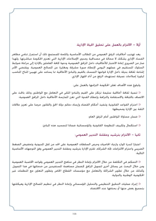 108
.‫اﻹدارﻳﺔ‬ ‫اﳊﻴﺎة‬ ‫ﺗﺨﻠﻴﻖ‬ ‫ﻋﻠﻰ‬ ‫ﺑﺎﻟﻌﻤﻞ‬ ‫اﻻﻟﺘﺰام‬ - ‫أوﻻ‬
‫ﻣﻈﺎﻫﺮ‬ ‫ﺗﻨﺎﻣﻲ‬ ‫اﺳﺘﻤﺮار‬ ‫أن‬ ‫ذﻟﻚ‬ ‫ﻟﻠﻤﺠﺘﻤﻊ‬ ‫واﳌﻠﺤﺔ‬ ‫اﻷﺳﺎﺳﻴﺔ‬ ‫اﳌﻄﺎﻟﺐ‬ ‫ﻣﻦ‬ ‫اﻟﻌﻤﻮﻣﻲ‬ ‫اﳌﺮﻓﻖ‬ ‫أﺧﻼﻗﻴﺎت‬ ‫ﺗﻬﺬﻳﺐ‬ ‫ﻳﻌﺪ‬
‫وﻟﻬﺬا‬ .‫ﻣﺒﺎﺷﺮﺗﻬﺎ‬ ‫اﳊﻜﻮﻣﺔ‬ ‫ﺗﻌﺘﺰم‬ ‫اﻟﺘﻲ‬ ‫اﻹدارﻳﺔ‬ ‫اﻹﺻﻼﺣﺎت‬ ‫وﺟﺪوى‬ ‫ﻣﺼﺪاﻗﻴﺔ‬ ‫ﻓﻲ‬ ‫ﻣﺤﺎﻟﺔ‬ ‫ﻻ‬ ‫ﻳﺸﻜﻚ‬ ‫اﻹداري‬ ‫اﻟﻔﺴﺎد‬
‫ﺿﻮاﺑﻂ‬ ‫ﻣﺮاﻋﺎة‬ ‫إﻟﻰ‬ ‫ﺑﺎﻹدارة‬ ‫اﻟﻌﺎﻣﻠﲔ‬ ‫ﻛﺎﻓﺔ‬ ‫ودﻋﻮة‬ ‫اﻟﻌﻤﻮﻣﻴﺔ‬ ‫اﳌﺮاﻓﻖ‬ ‫داﺧﻞ‬ ‫ﻟﻸﺧﻼﻗﻴﺎت‬ ‫اﻻﻋﺘﺒﺎر‬ ‫إﻋﺎدة‬ ‫اﻟﻀﺮوري‬ ‫ﻣﻦ‬ ‫ﺻﺎر‬
‫اﻷﻣﺮ‬ ‫وﻳﻘﺘﻀﻲ‬ .‫اﻟﻌﻤﻮﻣﻴﺔ‬ ‫اﳌﺼﺎﻟﺢ‬ ‫ﻋﻦ‬ ‫وﻣﻐﺎﻳﺮة‬ ‫ﻣﺸﺮﻗﺔ‬ ‫ﺻﻮرة‬ ‫ﻹﻋﻄﺎء‬ ‫اﻟﻴﻮﻣﻲ‬ ‫ﻋﻤﻠﻬﻢ‬ ‫ﻓﻲ‬ ‫اﳌﺴﺘﻘﻴﻢ‬ ‫اﻟﺴﻠﻮك‬
‫اﳌﻨﺎﺳﺐ‬ ‫اﳌﻨﺎخ‬ ‫ﺗﻬﻴﻴﺊ‬ ‫ﻋﻠﻰ‬ ‫ﻳﺴﺎﻋﺪ‬ ‫ﳑﺎ‬ ‫اﻷﺧﻼﻗﻴﺔ‬ ‫واﳌﺒﺎدئ‬ ‫ﺑﺎﻟﻘﻴﻢ‬ ‫اﻟﺘﻤﺴﻚ‬ ‫ﻗﻮاﻣﻬﺎ‬ ‫اﻹدارة‬ ‫داﺧﻞ‬ ‫ﺑﺪﻳﻠﺔ‬ ‫ﺛﻘﺎﻓﺔ‬ ‫إﺷﺎﻋﺔ‬
.‫اﻹداري‬ ‫اﳉﻬﺎز‬ ‫أداء‬ ‫ﻣﻦ‬ ‫اﻟﺮﻓﻊ‬ ‫ﺗﺴﺘﻬﺪف‬ ‫ﻋﻤﻴﻘﺔ‬ ‫إﺻﻼﺣﺎت‬ ‫ﻟﺒﻠﻮرة‬
:‫ﻋﻠﻰ‬ ‫ﺑﺎﻟﻌﻤﻞ‬ ‫اﻟﺘﺰاﻣﻬﺎ‬ ‫اﳊﻜﻮﻣﺔ‬ ‫ﺗﻌﻠﻦ‬ ‫اﻷﻫﺪاف‬ ‫ﻫﺬه‬ ‫وﻟﺒﻠﻮغ‬
‫ﻋﻠﻰ‬ ‫ﺑﺎﳊﺚ‬ ‫وذﻟﻚ‬ ‫اﳌﻮاﻃﻨﲔ‬ ‫ﻣﻊ‬ ‫اﻟﺘﻌﺎﻣﻞ‬ ‫ﻓﻲ‬ ‫اﳌﺜﻠﻰ‬ ‫واﳌﺒﺎدئ‬ ‫اﻟﻘﻴﻢ‬ ‫ﻋﻠﻰ‬ ‫ﺗﺮﺗﻜﺰ‬ ‫ﺳﻠﻴﻤﺔ‬ ‫أﺧﻼﻗﻴﺔ‬ ‫ﺛﻘﺎﻓﺔ‬ ‫ﺗﻨﻤﻴﺔ‬ ❍
‫اﻟﻌﻤﻮﻣﻴﺔ؛‬ ‫اﳌﺮاﻓﻖ‬ ‫داﺧﻞ‬ ‫اﻷﺧﻼﻗﻴﺔ‬ ‫اﳌﻤﺎرﺳﺔ‬ ‫ﺗﻌﺰز‬ ‫اﻟﺘﻲ‬ ‫اﻟﻘﺪوة‬ ‫وإﻋﻄﺎء‬ ‫واﻟﻨﺰاﻫﺔ‬ ‫واﻻﺳﺘﻘﺎﻣﺔ‬ ‫ﺑﺎﻟﻠﺒﺎﻗﺔ‬ ‫اﻻﺗﺼﺎف‬
‫ﻋﻼﻗﺎت‬ ‫ﺗﻌﺰﻳﺰ‬ ‫ﻋﻠﻰ‬ ‫ﺣﺮﺻﺎ‬ ‫واﻟﻘﺎﻧﻮن‬ ‫اﳊﻖ‬ ‫دوﻟﺔ‬ ‫دﻋﺎﺋﻢ‬ ‫وإرﺳﺎء‬ ‫اﻟﻘﻀﺎء‬ ‫أﺣﻜﺎم‬ ‫وﺗﻨﻔﻴﺬ‬ ‫اﻟﻘﺎﻧﻮﻧﻴﺔ‬ ‫اﻟﻘﻮاﻋﺪ‬ ‫اﺣﺘﺮام‬ ❍
‫وﻣﺤﻴﻄﻬﺎ؛‬ ‫اﻹدارة‬ ‫ﺑﲔ‬ ‫اﻟﺜﻘﺔ‬
‫اﻟﻌﺎم؛‬ ‫اﳌﺮﻓﻖ‬ ‫أﻣﺎم‬ ‫اﳌﻮاﻃﻨﲔ‬ ‫ﻣﺴﺎواة‬ ‫ﺿﻤﺎن‬ ❍
.‫اﳌﺒﺎدئ‬ ‫ﻫﺬه‬ ‫ﻟﺘﺠﺴﻴﺪ‬ ‫ﺿﻤﺎﻧﺎ‬ ‫واﳌﺆﺳﺴﺎﺗﻴﺔ‬ ‫اﻟﻘﺎﻧﻮﻧﻴﺔ‬ ‫اﳌﻨﻈﻮﻣﺔ‬ ‫وﺗﻜﻴﻴﻒ‬ ‫اﺳﺘﻜﻤﺎل‬ ❍
:‫اﻟﻌﻤﻮﻣﻲ‬ ‫اﻟﺘﺪﺑﻴﺮ‬ ‫وﻋﻘﻠﻨﺔ‬ ‫ﺑﺘﺮﺷﻴﺪ‬ ‫اﻻﻟﺘﺰام‬ - ‫ﺛﺎﻧﻴﺎ‬
‫اﻟﻀﻐﻂ‬ ‫وﺗﺨﻔﻴﺾ‬ ‫اﳌﺪﻳﻮﻧﻴﺔ‬ ‫ﺛﻘﻞ‬ ‫ﻣﻦ‬ ‫اﳊﺪ‬ ‫ﻋﻠﻰ‬ ‫اﻟﻌﻤﻮﻣﻴﺔ‬ ‫اﻟﺴﻠﻄﺎت‬ ‫وﺣﺮص‬ ‫اﳊﺎﺟﻴﺎت‬ ‫وازدﻳﺎد‬ ‫اﳌﻮارد‬ ‫ﻟﻨﺪرة‬ ‫اﻋﺘﺒﺎرا‬
‫اﻷﺳﺎﺳﻴﺔ‬ ‫اﻟﺘﻮﺟﻬﺎت‬ ‫وﻓﻖ‬ ‫اﻟﻌﻤﻮﻣﻲ‬ ‫اﻟﺘﺪﺑﻴﺮ‬ ‫وﻋﻘﻠﻨﺔ‬ ‫ﺑﺘﺮﺷﻴﺪ‬ ‫اﻹدارة‬ ‫ﺗﻠﺘﺰم‬ ،‫اﻟﺸﺮﻛﺎء‬ ‫ﲡﺎه‬ ‫اﻻﻟﺘﺰاﻣﺎت‬ ‫واﺣﺘﺮام‬ ‫اﻟﻀﺮﻳﺒﻲ‬
:‫اﻟﺘﺎﻟﻴﺔ‬
‫اﻟﻌﻤﻮﻣﻴﺔ‬ ‫اﶈﺎﺳﺒﺔ‬ ‫وﻗﻮاﻋﺪ‬ ‫اﻟﻌﻤﻮﻣﻲ‬ ‫اﻟﺘﺪﺑﻴﺮ‬ ‫ﻣﻨﺎﻫﺞ‬ ‫ﻓﻲ‬ ‫اﻟﻨﻈﺮ‬ ‫ﺑﺈﻋﺎدة‬ ‫اﻻﻟﺘﺰام‬ ‫ﺧﻼل‬ ‫ﻣﻦ‬ ‫اﻟﺘﻜﻠﻔﺔ‬ ‫ﻓﻲ‬ ‫اﻟﺘﺤﻜﻢ‬ ❍
،‫اﻟﺘﻤﻮﻳﻞ‬ ‫ﻫﺬا‬ ‫ﻓﻲ‬ ‫ﺧﺪﻣﺎﺗﻬﺎ‬ ‫ﻣﻦ‬ ‫اﳌﺴﺘﻔﻴﺪﻳﻦ‬ ‫ﻣﺴﺎﻫﻤﺔ‬ ‫ﻛﻀﻤﺎن‬ ‫اﳌﺮاﻓﻖ‬ ‫ﻟﺘﻤﻮﻳﻞ‬ ‫أﺧﺮى‬ ‫وﺳﺎﺋﻞ‬ ‫ﻋﻦ‬ ‫اﻟﺒﺤﺚ‬ ‫ﺧﻼل‬ ‫وﻣﻦ‬
‫ﻏﻴﺮ‬ ‫اﳌﻨﻈﻤﺎت‬ ‫ﻣﻊ‬ ‫اﻟﺘﻌﺎون‬ ‫وﺗﻄﻮﻳﺮ‬ ‫اﳋﺎص‬ ‫اﻟﻘﻄﺎع‬ ‫ﻣﺆﺳﺴﺎت‬ ‫ﻣﻊ‬ ‫واﻟﺘﻌﺎﻣﻞ‬ ‫اﻟﺸﺮاﻛﺔ‬ ‫ﺗﻄﻮﻳﺮ‬ ‫ﺧﻼل‬ ‫ﻣﻦ‬ ‫وﻛﺬﻟﻚ‬
.‫واﻟﺪوﻟﻴﺔ‬ ‫اﻟﻮﻃﻨﻴﺔ‬ ‫اﳊﻜﻮﻣﻴﺔ‬
‫وﻫﻴﻜﻠﺘﻬﺎ‬ ‫اﻹدارﻳﺔ‬ ‫اﳌﺼﺎﻟﺢ‬ ‫ﺗﻨﻈﻴﻢ‬ ‫ﻓﻲ‬ ‫اﻟﻨﻈﺮ‬ ‫وإﻋﺎدة‬ ‫اﳌﺆﺳﺴﺎﺗﻲ‬ ‫واﻟﺘﺤﻠﻴﻞ‬ ‫اﻟﺘﻨﻈﻴﻤﻲ‬ ‫اﻟﺘﺪﻗﻴﻖ‬ ‫ﻋﻤﻠﻴﺎت‬ ‫إﺟﺮاء‬ ❍
.‫اﻻﻗﺘﻀﺎء‬ ‫ﻋﻨﺪ‬ ‫ﺑﺤﺬﻓﻬﺎ‬ ‫أو‬ ‫ﻣﻨﻬﺎ‬ ‫ﺑﻌﺾ‬ ‫ﺑﺘﺠﻤﻴﻊ‬
 