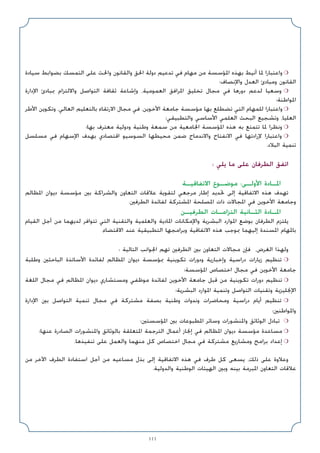 111
‫ﺳﻴﺎدة‬ ‫ﺑﻀﻮاﺑﻂ‬ ‫اﻟﺘﻤﺴﻚ‬ ‫ﻋﻠﻰ‬ ‫واﳊﺚ‬ ‫واﻟﻘﺎﻧﻮن‬ ‫اﳊﻖ‬ ‫دوﻟﺔ‬ ‫ﺗﺪﻋﻴﻢ‬ ‫ﻓﻲ‬ ‫ﻣﻬﺎم‬ ‫ﻣﻦ‬ ‫اﳌﺆﺳﺴﺔ‬ ‫ﺑﻬﺬه‬ ‫أﻧﻴﻂ‬ ‫ﳌﺎ‬ ‫واﻋﺘﺒﺎرا‬ ❍
‫واﻹﻧﺼﺎف؛‬ ‫اﻟﻌﺪل‬ ‫وﻣﺒﺎدئ‬ ‫اﻟﻘﺎﻧﻮن‬
‫اﻹدارة‬ ‫ﲟﺒﺎدئ‬ ‫واﻻﻟﺘﺰام‬ ‫اﻟﺘﻮاﺻﻞ‬ ‫ﺛﻘﺎﻓﺔ‬ ‫وإﺷﺎﻋﺔ‬ ،‫اﻟﻌﻤﻮﻣﻴﺔ‬ ‫اﳌﺮاﻓﻖ‬ ‫ﺗﺨﻠﻴﻖ‬ ‫ﻣﺠﺎل‬ ‫ﻓﻲ‬ ‫دورﻫﺎ‬ ‫ﻟﺪﻋﻢ‬ ‫وﺳﻌﻴﺎ‬ ❍
‫اﳌﻮاﻃﻨﺔ؛‬
‫اﻷﻃﺮ‬ ‫وﺗﻜﻮﻳﻦ‬ ،‫اﻟﻌﺎﻟﻲ‬ ‫ﺑﺎﻟﺘﻌﻠﻴﻢ‬ ‫اﻻرﺗﻘﺎء‬ ‫ﻣﺠﺎل‬ ‫ﻓﻲ‬ ،‫اﻷﺧﻮﻳﻦ‬ ‫ﺟﺎﻣﻌﺔ‬ ‫ﻣﺆﺳﺴﺔ‬ ‫ﺑﻬﺎ‬ ‫ﺗﻀﻄﻠﻊ‬ ‫اﻟﺘﻲ‬ ‫ﻟﻠﻤﻬﺎم‬ ‫واﻋﺘﺒﺎرا‬ ❍
‫واﻟﺘﻄﺒﻴﻘﻲ؛‬ ‫اﻷﺳﺎﺳﻲ‬ ‫اﻟﻌﻠﻤﻲ‬ ‫اﻟﺒﺤﺚ‬ ‫وﺗﺸﺠﻴﻊ‬ ،‫اﻟﻌﻠﻴﺎ‬
‫ﺑﻬﺎ؛‬ ‫ﻣﻌﺘﺮف‬ ‫ودوﻟﻴﺔ‬ ‫وﻃﻨﻴﺔ‬ ‫ﺳﻤﻌﺔ‬ ‫ﻣﻦ‬ ‫اﳉﺎﻣﻌﻴﺔ‬ ‫اﳌﺆﺳﺴﺔ‬ ‫ﻫﺬه‬ ‫ﺑﻪ‬ ‫ﺗﺘﻤﺘﻊ‬ ‫ﳌﺎ‬ ‫وﻧﻈﺮا‬ ❍
‫ﻣﺴﻠﺴﻞ‬ ‫ﻓﻲ‬ ‫اﻹﺳﻬﺎم‬ ‫ﺑﻬﺪف‬ ‫اﻗﺘﺼﺎدي‬ ‫اﻟﺴﻮﺳﻴﻮ‬ ‫ﻣﺤﻴﻄﻬﺎ‬ ‫ﺿﻤﻦ‬ ‫واﻻﻧﺪﻣﺎج‬ ‫اﻻﻧﻔﺘﺎح‬ ‫ﻓﻲ‬ ‫ﻹرادﺗﻬﺎ‬ ‫واﻋﺘﺒﺎرا‬ ❍
.‫اﻟﺒﻼد‬ ‫ﺗﻨﻤﻴﺔ‬
: ‫ﻳﻠﻲ‬ ‫ﻣﺎ‬ ‫ﻋﻠﻰ‬ ‫اﻟﻄﺮﻓﺎن‬ ‫اﺗﻔﻖ‬
‫اﻻﺗﻔﺎﻗﻴـﺔ‬ ‫ﻣﻮﺿـﻮع‬ :‫اﻷوﻟـﻰ‬ ‫اﳌـﺎدة‬
‫اﳌﻈﺎﻟﻢ‬ ‫دﻳﻮان‬ ‫ﻣﺆﺳﺴﺔ‬ ‫ﺑﲔ‬ ‫واﻟﺸﺮاﻛﺔ‬ ‫اﻟﺘﻌﺎون‬ ‫ﻋﻼﻗﺎت‬ ‫ﻟﺘﻘﻮﻳﺔ‬ ‫ﻣﺮﺟﻌﻲ‬ ‫إﻃﺎر‬ ‫ﲢﺪﻳﺪ‬ ‫إﻟﻰ‬ ‫اﻻﺗﻔﺎﻗﻴﺔ‬ ‫ﻫﺬه‬ ‫ﺗﻬﺪف‬
.‫اﻟﻄﺮﻓﲔ‬ ‫ﻟﻔﺎﺋﺪة‬ ‫اﳌﺸﺘﺮﻛﺔ‬ ‫اﳌﺼﻠﺤﺔ‬ ‫ذات‬ ‫اﳌﺠﺎﻻت‬ ‫ﻓﻲ‬ ‫اﻷﺧﻮﻳﻦ‬ ‫وﺟﺎﻣﻌﺔ‬
‫اﻟﻄﺮﻓﻴـﻦ‬ ‫اﻟﺘﺰاﻣـﺎت‬ ‫اﻟﺜـﺎﻧﻴﺔ‬ ‫اﳌـﺎدة‬
‫اﻟﻘﻴﺎم‬ ‫أﺟﻞ‬ ‫ﻣﻦ‬ ‫ﻟﺪﻳﻬﻤﺎ‬ ‫ﺗﺘﻮاﻓﺮ‬ ‫اﻟﺘﻲ‬ ‫واﻟﺘﻘﻨﻴﺔ‬ ‫واﻟﻌﻠﻤﻴﺔ‬ ‫اﳌﺎدﻳﺔ‬ ‫واﻹﻣﻜﺎﻧﺎت‬ ‫اﻟﺒﺸﺮﻳﺔ‬ ‫اﳌﻮارد‬ ‫ﺑﻮﺿﻊ‬ ‫اﻟﻄﺮﻓﺎن‬ ‫ﻳﻠﺘﺰم‬
.‫اﻻﻗﺘﻀﺎء‬ ‫ﻋﻨﺪ‬ ‫اﻟﺘﻄﺒﻴﻘﻴﺔ‬ ‫وﺑﺮاﻣﺠﻬﺎ‬ ‫اﻻﺗﻔﺎﻗﻴﺔ‬ ‫ﻫﺬه‬ ‫ﲟﻮﺟﺐ‬ ‫إﻟﻴﻬﻤﺎ‬ ‫اﳌﺴﻨﺪة‬ ‫ﺑﺎﳌﻬﺎم‬
: ‫اﻟﺘﺎﻟﻴﺔ‬ ‫اﳉﻮاﻧﺐ‬ ‫ﺗﻬﻢ‬ ‫اﻟﻄﺮﻓﲔ‬ ‫ﺑﲔ‬ ‫اﻟﺘﻌﺎون‬ ‫ﻣﺠﺎﻻت‬ ‫ﻓﺈن‬ ،‫اﻟﻐﺮض‬ ‫وﻟﻬﺬا‬
‫وﻃﻠﺒﺔ‬ ‫اﻟﺒﺎﺣﺜﲔ‬ ‫اﻷﺳﺎﺗﺬة‬ ‫ﻟﻔﺎﺋﺪة‬ ‫اﳌﻈﺎﻟﻢ‬ ‫دﻳﻮان‬ ‫ﲟﺆﺳﺴﺔ‬ ‫ﺗﻜﻮﻳﻨﻴﺔ‬ ‫ودورات‬ ‫وإﺧﺒﺎرﻳﺔ‬ ‫دراﺳﻴﺔ‬ ‫زﻳﺎرات‬ ‫ﺗﻨﻈﻴﻢ‬ ❍
‫اﳌﺆﺳﺴﺔ؛‬ ‫اﺧﺘﺼﺎص‬ ‫ﻣﺠﺎل‬ ‫ﻓﻲ‬ ‫اﻷﺧﻮﻳﻦ‬ ‫ﺟﺎﻣﻌﺔ‬
‫اﻟﻠﻐﺔ‬ ‫ﻣﺠﺎل‬ ‫ﻓﻲ‬ ‫اﳌﻈﺎﻟﻢ‬ ‫دﻳﻮان‬ ‫وﻣﺴﺘﺸﺎري‬ ‫ﻣﻮﻇﻔﻲ‬ ‫ﻟﻔﺎﺋﺪة‬ ‫اﻷﺧﻮﻳﻦ‬ ‫ﺟﺎﻣﻌﺔ‬ ‫ﻗﺒﻞ‬ ‫ﻣﻦ‬ ‫ﺗﻜﻮﻳﻨﻴﺔ‬ ‫دورات‬ ‫ﺗﻨﻈﻴﻢ‬ ❍
‫اﻟﺒﺸﺮﻳﺔ؛‬ ‫اﳌﻮارد‬ ‫وﺗﻨﻤﻴﺔ‬ ‫اﻟﺘﻮاﺻﻞ‬ ‫وﺗﻘﻨﻴﺎت‬ ‫اﻹﳒﻠﻴﺰﻳﺔ‬
‫اﻹدارة‬ ‫ﺑﲔ‬ ‫اﻟﺘﻮاﺻﻞ‬ ‫ﺗﻨﻤﻴﺔ‬ ‫ﻣﺠﺎل‬ ‫ﻓﻲ‬ ‫ﻣﺸﺘﺮﻛﺔ‬ ‫ﺑﺼﻔﺔ‬ ‫وﻃﻨﻴﺔ‬ ‫وﻧﺪوات‬ ‫وﻣﺤﺎﺿﺮات‬ ‫دراﺳﻴﺔ‬ ‫أﻳﺎم‬ ‫ﺗﻨﻈﻴﻢ‬ ❍
‫واﳌﻮاﻃﻨﲔ؛‬
‫اﳌﺆﺳﺴﺘﲔ؛‬ ‫ﺑﲔ‬ ‫اﳌﻄﺒﻮﻋﺎت‬ ‫وﺳﺎﺋﺮ‬ ‫واﳌﻨﺸﻮرات‬ ‫اﻟﻮﺛﺎﺋﻖ‬ ‫ﺗﺒﺎدل‬ ❍
‫ﻋﻨﻬﺎ؛‬ ‫اﻟﺼﺎدرة‬ ‫واﳌﻨﺸﻮرات‬ ‫ﺑﺎﻟﻮﺛﺎﺋﻖ‬ ‫اﳌﺘﻌﻠﻘﺔ‬ ‫اﻟﺘﺮﺟﻤﺔ‬ ‫أﻋﻤﺎل‬ ‫إﳒﺎز‬ ‫ﻓﻲ‬ ‫اﳌﻈﺎﻟﻢ‬ ‫دﻳﻮان‬ ‫ﻣﺆﺳﺴﺔ‬ ‫ﻣﺴﺎﻋﺪة‬ ❍
.‫ﺗﻨﻔﻴﺬﻫﺎ‬ ‫ﻋﻠﻰ‬ ‫واﻟﻌﻤﻞ‬ ‫ﻣﻨﻬﻤﺎ‬ ‫ﻛﻞ‬ ‫اﺧﺘﺼﺎص‬ ‫ﻣﺠﺎل‬ ‫ﻓﻲ‬ ‫ﻣﺸﺘﺮﻛﺔ‬ ‫وﻣﺸﺎرﻳﻊ‬ ‫ﺑﺮاﻣﺞ‬ ‫إﻋﺪاد‬ ❍
‫ﻣﻦ‬ ‫اﻵﺧﺮ‬ ‫اﻟﻄﺮف‬ ‫اﺳﺘﻔﺎدة‬ ‫أﺟﻞ‬ ‫ﻣﻦ‬ ‫ﻣﺴﺎﻋﻴﻪ‬ ‫ﺑﺬل‬ ‫إﻟﻰ‬ ‫اﻻﺗﻔﺎﻗﻴﺔ‬ ‫ﻫﺬه‬ ‫ﻓﻲ‬ ‫ﻃﺮف‬ ‫ﻛﻞ‬ ‫ﻳﺴﻌﻰ‬ ،‫ذﻟﻚ‬ ‫ﻋﻠﻰ‬ ‫وﻋﻼوة‬
.‫واﻟﺪوﻟﻴﺔ‬ ‫اﻟﻮﻃﻨﻴﺔ‬ ‫اﻟﻬﻴﺌﺎت‬ ‫وﺑﲔ‬ ‫ﺑﻴﻨﻪ‬ ‫اﳌﺒﺮﻣﺔ‬ ‫اﻟﺘﻌﺎون‬ ‫ﻋﻼﻗﺎت‬
 