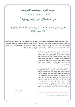 125
‫اﳌﺘﺰوﺟﺔ‬ ‫اﳌﻮﻇﻔﺔ‬ ‫اﳌﺮأة‬ ‫ﺣﺮﻳﺔ‬
‫ﻋﻤﻠﻬﺎ‬ ‫ﻣﻘﺮ‬ ‫ﻻﺧﺘﻴﺎر‬
*
‫زوﺟﻬﺎ‬ ‫إرادة‬ ‫ﻋﻦ‬ ‫اﺳﺘﻘﻼل‬ ‫ﻓﻲ‬
:‫ﺑﺘﺎرﻳﺦ‬ ‫اﻟﺼﺎدر‬ ‫ﺑﺎﻟﺮﺑـﺎط‬ ‫اﻹدارﻳﺔ‬ ‫اﶈﻜﻤﺔ‬ ‫ﺣﻜﻢ‬ ‫ﻋﻠﻰ‬ ‫ﺗﻌﻠﻴﻖ‬
.2005 ‫ﻳﻨﺎﻳﺮ‬ 18
‫اﻹداري‬ ‫اﻟﻘﺎﺿﻲ‬ ‫ﻣﻦ‬ ‫ﻣﺴﺎﻫﻤﺔ‬ ‫اﳊﻜﻢ‬ ‫ﻫﺬا‬ ‫اﻋﺘﺒﺎر‬ ‫ﳝﻜﻦ‬
‫ﻋﻠﻰ‬ ‫واﳌﺮأة‬ ‫ﻋﺎﻣﺔ‬ ‫اﻷﻓﺮاد‬ ‫وﺣﺮﻳﺎت‬ ‫ﺣﻘﻮق‬ ‫ﺣﻤﺎﻳﺔ‬ ‫ﺿﻤﺎن‬ ‫ﻓﻲ‬
‫رﺳﻤﻪ‬ ‫اﻟﺬي‬ ‫اﻻﲡﺎه‬ ‫ﻓﻲ‬ ‫ﻳﺴﻴﺮ‬ ‫ﺑﺬﻟﻚ‬ ‫وﻫﻮ‬ ،‫اﳋﺼﻮص‬ ‫وﺟﻪ‬
.‫اﳌﺠﺎل‬ ‫ﻫﺬا‬ ‫ﻓﻲ‬ ‫اﷲ‬ ‫ﻧﺼﺮه‬ ‫اﻟﺴﺎدس‬ ‫ﻣﺤﻤﺪ‬ ‫اﳌﻠﻚ‬ ‫ﺟﻼﻟﺔ‬
‫اﳌﺮأة‬ ‫ﺗﺼﺮف‬ ‫ﲡﻌﻞ‬ ‫اﻟﺘﺸﺮﻳﻌﺎت‬ ‫ﺑﻌﺾ‬ ‫ﻛﺎﻧﺖ‬ ‫ﻟﻘﺪ‬
‫ﺳﺒﻴﻞ‬ ‫ﻋﻠﻰ‬ ‫ذﻟﻚ‬ ‫وﻣﻦ‬ ،‫اﻟﺰوج‬ ‫ﺑﺈرادة‬ ‫رﻫﻴﻨﺎ‬ ‫اﳌﺘﺰوﺟﺔ‬
‫اﳌﺮأة‬ ‫ﻋﻠﻰ‬ ‫ﳝﻨﻊ‬ ‫ﻛﺎن‬ ‫اﻟﺬي‬ ‫اﻟﺴﺎﺑﻖ‬ ‫اﻟﺘﺠﺎرة‬ ‫ﻗﺎﻧﻮن‬ ‫اﳌﺜﺎل‬
.‫ﺑﺬﻟﻚ‬ ‫زوﺟﻬﺎ‬ ‫ﻟﻬﺎ‬ ‫رﺧﺺ‬ ‫إذا‬ ‫إﻻ‬ ‫اﻟﺘﺠﺎرة‬ ‫ﲤﺎرس‬ ‫أن‬ ‫اﳌﺘﺰوﺟﺔ‬
‫ﺑﺤﻴﺚ‬ ‫اﻟﻘﻴﺪ‬ ‫ﻫﺬا‬ ‫ﻟﺘﺤﺬف‬ ‫اﳉﺪﻳﺪة‬ ‫اﻟﺘﺠﺎرة‬ ‫ﻣﺪوﻧﺔ‬ ‫وﺟﺎءت‬
‫ﻋﻠﻰ‬ ‫اﻟﺘﻮﻗﻒ‬ ‫دون‬ ‫اﻟﺘﺠﺎرة‬ ‫ﳑﺎرﺳﺔ‬ ‫ﻓﻲ‬ ‫ﺣﺮة‬ ‫اﳌﺮأة‬ ‫أﺻﺒﺤﺖ‬
.‫زوﺟﻬﺎ‬ ‫رﺧﺼﺔ‬
‫اﻟﻮﺿﻌﻲ‬ ‫اﻟﻘﺎﻧﻮن‬ ‫ﻓﺈن‬ ‫اﻟﻌﻤﻮﻣﻴﺔ‬ ‫اﻟﻮﻇﻴﻔﺔ‬ ‫ﻣﺠﺎل‬ ‫ﻓﻲ‬ ‫أﻣﺎ‬
‫أﻛﺪه‬ ‫ﻣﺎ‬ ‫وﻫﺬا‬ ‫اﳌﺘﺰوﺟﺔ‬ ‫اﳌﺮأة‬ ‫ﺗﺼﺮف‬ ‫ﻋﻠﻰ‬ ‫ﻗﻴﺪ‬ ‫أي‬ ‫ﻳﻀﻊ‬ ‫ﻟﻢ‬
‫اﻷﻋﻠﻰ‬ ‫ﻟﻠﻤﺠﻠﺲ‬ ‫ﺳﺒﻖ‬ ‫وﻗﺪ‬ .‫أﻳﺪﻳﻨﺎ‬ ‫ﺑﲔ‬ ‫ﻫﻮ‬ ‫اﻟﺬي‬ ‫اﳊﻜﻢ‬ ‫ﻓﻲ‬
‫دون‬ ‫ﻟﻠﻤﻮﻇﻔﲔ‬ ‫واﻟﻮاﺟﺒﺎت‬ ‫اﳊﻘﻮق‬ ‫ﻓﻲ‬ ‫اﳌﺴﺎواة‬ ‫أﻗﺮ‬ ‫أن‬
‫ﻋﻠﻰ‬ ‫ﻳﺒﻘﻰ‬ ‫اﳌﻮﻇﻔﲔ‬ ‫ﻧﻘﻞ‬ ‫ﻣﺠﺎل‬ ‫ﻓﻲ‬ ‫ﻟﻜﻦ‬ ،‫ﳉﻨﺴﻬﻢ‬ ‫ﲤﻴﻴﺰ‬
‫ﺣﺎﺟﻴﺎت‬ ‫ﻟﺘﻠﺒﻴﺔ‬ ‫وذﻟﻚ‬ ‫ﺗﻘﺪﻳﺮﻳﺔ‬ ‫ﺳﻠﻄﺔ‬ ‫ﲤﻠﻚ‬ ‫اﻟﺘﻲ‬ ‫اﻹدارة‬
‫ﻟﻠﻤﻮﻇﻒ‬ ‫اﻟﻌﺎﺋﻠﻴﺔ‬ ‫اﳊﺎﻟﺔ‬ ‫اﻻﻋﺘﺒﺎر‬ ‫ﺑﻌﲔ‬ ‫ﺗﺄﺧﺬ‬ ‫أن‬ ‫اﳌﺼﻠﺤﺔ‬
‫ﻛﻤﺎ‬ ‫اﳌﻮﻇﻔﺔ‬ ‫ﻃﺮف‬ ‫ﻣﻦ‬ ‫اﻟﻨﻘﻞ‬ ‫ﻗﺒﻮل‬ ‫ﰎ‬ ‫إذا‬ ‫ﻟﻜﻦ‬ .‫اﳌﻮﻇﻔﺔ‬ ‫أو‬
‫اﻟﺰوج‬ ‫ﺑﺈرادة‬ ‫ﻣﻘﻴﺪة‬ ‫ﻏﻴﺮ‬ ‫اﻹدارة‬ ‫ﻓﺈن‬ ‫اﻟﻨﺎزﻟﺔ‬ ‫ﻓﻲ‬ ‫اﳊﺎل‬ ‫ﻫﻮ‬
‫أﻛﺪﺗﻪ‬ ‫ﻣﺎ‬ ‫وﻫﺬا‬ ،‫زوﺟﺘﻪ‬ ‫ﻧﻘﻞ‬ ‫ﻋﻠﻰ‬ ‫ﺗﻌﺮﺿﻪ‬ ‫ﻋﻦ‬ ‫ﻋﺒﺮ‬ ‫وﻟﻮ‬
‫ﻋﻠﻰ‬ ‫ﻟﻠﺰوج‬ ‫ﺿﻐﻂ‬ ‫أي‬ ‫ﻣﺴﺘﺒﻌﺪة‬ ‫ﺑﺎﻟﺮﺑﺎط‬ ‫اﻹدارﻳﺔ‬ ‫اﶈﻜﻤﺔ‬
‫اﻟﺰوﺟﺔ‬ ‫ﺣﺮﻳﺔ‬ ‫أﻗﺮت‬ ‫ﻗﺪ‬ ‫اﶈﻜﻤﺔ‬ ‫ﻫﺬه‬ ‫ﺗﻜﻮن‬ ‫وﺑﺬﻟﻚ‬ ‫اﻟﺰوﺟﺔ‬
.‫ﻋﻤﻠﻬﺎ‬ ‫ﻣﻘﺮ‬ ‫اﺧﺘﻴﺎر‬ ‫ﻓﻲ‬
‫ﻣﺤﻤﺪ‬ ‫ﻋﻨﺘﺮي‬ .‫ذ‬
.66 ‫ص‬ ‫اﻟﻔﺮﻧﺴﻴﺔ‬ ‫ﺑﺎﻟﻠﻐﺔ‬ ‫اﻟﻜﺎﻣﻞ‬ ‫اﻟﻨﺺ‬ ‫اﻧﻈﺮ‬*
 