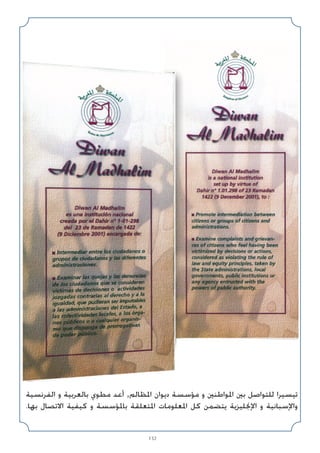 132
‫اﻟﻔﺮﻧﺴﻴﺔ‬ ‫و‬ ‫ﺑﺎﻟﻌﺮﺑﻴﺔ‬ ‫ﻣﻄﻮي‬ ‫أﻋﺪ‬ ,‫اﳌﻈﺎﻟﻢ‬ ‫دﻳﻮان‬ ‫ﻣﺆﺳﺴﺔ‬ ‫و‬ ‫اﳌﻮاﻃﻨﲔ‬ ‫ﺑﲔ‬ ‫ﻟﻠﺘﻮاﺻﻞ‬ ‫ﺗﻴﺴﻴﺮا‬
.‫ﺑﻬﺎ‬ ‫اﻻﺗﺼﺎل‬ ‫ﻛﻴﻔﻴﺔ‬ ‫و‬ ‫ﺑﺎﳌﺆﺳﺴﺔ‬ ‫اﳌﺘﻌﻠﻘﺔ‬ ‫اﳌﻌﻠﻮﻣﺎت‬ ‫ﻛﻞ‬ ‫ﻳﺘﻀﻤﻦ‬ ‫اﻹﳒﻠﻴﺰﻳﺔ‬ ‫و‬ ‫واﻹﺳﺒﺎﻧﻴﺔ‬
 