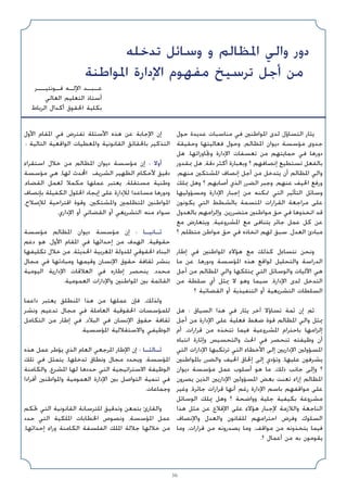 36
‫ﺣﻮل‬ ‫ﻋﺪﻳﺪة‬ ‫ﻣﻨﺎﺳﺒﺎت‬ ‫ﻓﻲ‬ ‫اﳌﻮاﻃﻨﲔ‬ ‫ﻟﺪى‬ ‫اﻟﺘﺴﺎؤل‬ ‫ﻳﺜﺎر‬
‫وﺣﻘﻴﻘﺔ‬ ‫ﻓﻌﺎﻟﻴﺘﻬﺎ‬ ‫وﺣﻮل‬ ،‫اﳌﻈﺎﻟﻢ‬ ‫دﻳﻮان‬ ‫ﻣﺆﺳﺴﺔ‬ ‫ﺟﺪوى‬
‫ﻫﻞ‬ .‫وﲡﺎوزاﺗﻬﺎ‬ ‫اﻹدارة‬ ‫ﺗﻌﺴﻔﺎت‬ ‫ﻣﻦ‬ ‫ﺣﻤﺎﻳﺘﻬﻢ‬ ‫ﻓﻲ‬ ‫دورﻫﺎ‬
‫ﲟﻘﺪور‬ ‫ﻫﻞ‬ ،‫دﻗﺔ‬ ‫أﻛﺜﺮ‬ ‫وﺑﻌﺒﺎرة‬ ‫؟‬ ‫إﻧﺼﺎﻓﻬﻢ‬ ‫ﺗﺴﺘﻄﻴﻊ‬ ‫ﺑﺎﻟﻔﻌﻞ‬
،‫ﻣﻨﻬﻢ‬ ‫اﳌﺸﺘﻜﲔ‬ ‫إﻧﺼﺎف‬ ‫أﺟﻞ‬ ‫ﻣﻦ‬ ‫ﻳﺘﺪﺧﻞ‬ ‫أن‬ ‫اﳌﻈﺎﻟﻢ‬ ‫واﻟﻲ‬
‫ﳝﻠﻚ‬ ‫وﻫﻞ‬ ‫؟‬ ‫أﺻﺎﺑﻬﻢ‬ ‫اﻟﺬي‬ ‫اﻟﻀﺮر‬ ‫وﺟﺒﺮ‬ ،‫ﻋﻨﻬﻢ‬ ‫اﳊﻴﻒ‬ ‫ورﻓﻊ‬
‫وﻣﺴﺆوﻟﻴﻬﺎ‬ ‫اﻹدارة‬ ‫إﺟﺒﺎر‬ ‫ﻣﻦ‬ ‫ﲤﻜﻨﻪ‬ ‫اﻟﺘﻲ‬ ‫اﻟﺘﺄﺛﻴﺮ‬ ‫وﺳﺎﺋﻞ‬
‫ﻳﻜﻮﻧﻮن‬ ‫اﻟﺘﻲ‬ ‫ﺑﺎﻟﺸﻄﻂ‬ ‫اﳌﺘﺴﻤﺔ‬ ‫اﻟﻘﺮارات‬ ‫ﻣﺮاﺟﻌﺔ‬ ‫ﻋﻠﻰ‬
‫ﺑﺎﻟﻌﺪول‬ ‫وإﻟﺰاﻣﻬﻢ‬ ،‫ﻣﺘﻀﺮرﻳﻦ‬ ‫ﻣﻮاﻃﻨﲔ‬ ‫ﺣﻖ‬ ‫ﻓﻲ‬ ‫اﺗﺨﺬوﻫﺎ‬ ‫ﻗﺪ‬
‫ﻣﻊ‬ ‫وﻳﺘﻌﺎرض‬ ،‫اﳌﺸﺮوﻋﻴﺔ‬ ‫ﻣﻊ‬ ‫ﻳﺘﻨﺎﻓﻰ‬ ‫ﺟﺎﺋﺮ‬ ‫ﻋﻤﻞ‬ ‫ﻛﻞ‬ ‫ﻋﻦ‬
‫؟‬ ‫ﻣﺘﻈﻠﻢ‬ ‫ﻣﻮاﻃﻦ‬ ‫ﺣﻖ‬ ‫ﻓﻲ‬ ‫اﺗﺨﺎذه‬ ‫ﻟﻬﻢ‬ ‫ﺳﺒﻖ‬ ،‫اﻟﻌﺪل‬ ‫ﻣﺒﺎدئ‬
‫إﻃﺎر‬ ‫ﻓﻲ‬ ‫اﳌﻮاﻃﻨﲔ‬ ‫ﻫﺆﻻء‬ ‫ﻣﻊ‬ ‫ﻛﺬﻟﻚ‬ ‫ﻧﺘﺴﺎءل‬ ‫وﻧﺤﻦ‬
‫ﻣﺎ‬ ‫ﻋﻦ‬ ،‫ودورﻫﺎ‬ ‫اﳌﺆﺳﺴﺔ‬ ‫ﻫﺬه‬ ‫ﻟﻮاﻗﻊ‬ ‫واﻟﺘﺤﻠﻴﻞ‬ ‫اﻟﺪراﺳﺔ‬
‫أﺟﻞ‬ ‫ﻣﻦ‬ ‫اﳌﻈﺎﻟﻢ‬ ‫واﻟﻲ‬ ‫ﳝﺘﻠﻜﻬﺎ‬ ‫اﻟﺘﻲ‬ ‫واﻟﻮﺳﺎﺋﻞ‬ ‫اﻵﻟﻴﺎت‬ ‫ﻫﻲ‬
‫ﻣﻦ‬ ‫ﺳﻠﻄﺔ‬ ‫أي‬ ‫ﳝﺜﻞ‬ ‫ﻻ‬ ‫وﻫﻮ‬ ‫ﺳﻴﻤﺎ‬ ،‫اﻹدارة‬ ‫ﻟﺪى‬ ‫اﻟﺘﺪﺧﻞ‬
‫؟‬ ‫اﻟﻘﻀﺎﺋﻴﺔ‬ ‫أو‬ ‫اﻟﺘﻨﻔﻴﺬﻳﺔ‬ ‫أو‬ ‫اﻟﺘﺸﺮﻳﻌﻴﺔ‬ ‫اﻟﺴﻠﻄﺎت‬
‫ﻫﻞ‬ : ‫اﻟﺴﻴﺎق‬ ‫ﻫﺬا‬ ‫ﻓﻲ‬ ‫ﻳﺜﺎر‬ ‫آﺧﺮ‬ ‫ﺗﺴﺎؤﻻ‬ ‫ﺛﻤﺔ‬ ‫إن‬ ‫ﺛﻢ‬
‫أﺟﻞ‬ ‫ﻣﻦ‬ ‫اﻹدارة‬ ‫ﻋﻠﻰ‬ ‫ﻓﻌﻠﻴﺔ‬ ‫ﺿﻐﻂ‬ ‫ﻗﻮة‬ ‫اﳌﻈﺎﻟﻢ‬ ‫واﻟﻲ‬ ‫ﳝﺜﻞ‬
‫أم‬ ،‫ﻗﺮارات‬ ‫ﻣﻦ‬ ‫ﺗﺘﺨﺬه‬ ‫ﻓﻴﻤﺎ‬ ‫اﳌﺸﺮوﻋﻴﺔ‬ ‫ﺑﺎﺣﺘﺮام‬ ‫إﻟﺰاﻣﻬﺎ‬
‫اﻧﺘﺒﺎه‬ ‫وإﺛﺎرة‬ ‫واﻟﺘﺤﺴﻴﺲ‬ ‫اﳊﺚ‬ ‫ﻓﻲ‬ ‫ﺗﻨﺤﺼﺮ‬ ‫وﻇﻴﻔﺘﻪ‬ ‫أن‬
‫اﻟﺘﻲ‬ ‫اﻹدارات‬ ‫ﺗﺮﺗﻜﺒﻬﺎ‬ ‫اﻟﺘﻲ‬ ‫اﻷﺧﻄﺎء‬ ‫إﻟﻰ‬ ‫اﻹدارﻳﲔ‬ ‫اﳌﺴﺆوﻟﲔ‬
‫ﺑﺎﳌﻮاﻃﻨﲔ‬ ‫واﻟﻀﺮر‬ ‫اﳊﻴﻒ‬ ‫إﳊﺎق‬ ‫إﻟﻰ‬ ‫وﺗﺆدي‬ ،‫ﻋﻠﻴﻬﺎ‬ ‫ﻳﺸﺮﻓﻮن‬
‫دﻳﻮان‬ ‫ﻣﺆﺳﺴﺔ‬ ‫ﻋﻤﻞ‬ ‫أﺳﻠﻮب‬ ‫ﻫﻮ‬ ‫ﻣﺎ‬ ،‫ذﻟﻚ‬ ‫ﺟﺎﻧﺐ‬ ‫وإﻟﻰ‬ ‫؟‬
‫ﻳﺼﺮون‬ ‫اﻟﺬﻳﻦ‬ ‫اﻹدارﻳﲔ‬ ‫اﳌﺴﺆوﻟﲔ‬ ‫ﺑﻌﺾ‬ ‫ﺗﻌﻨﺖ‬ ‫إزاء‬ ‫اﳌﻈﺎﻟﻢ‬
‫وﻏﻴﺮ‬ ،‫ﺟﺎﺋﺮة‬ ‫ﻗﺮارات‬ ‫أﻧﻬﺎ‬ ‫رﻏﻢ‬ ‫اﻹدارة‬ ‫ﺑﺎﺳﻢ‬ ‫ﻣﻮاﻗﻔﻬﻢ‬ ‫ﻋﻠﻰ‬
‫اﻟﻮﺳﺎﺋﻞ‬ ‫ﳝﻠﻚ‬ ‫وﻫﻞ‬ ‫؟‬ ‫وواﺿﺤﺔ‬ ‫ﺟﻠﻴﺔ‬ ‫ﺑﻜﻴﻔﻴﺔ‬ ‫ﻣﺸﺮوﻋﺔ‬
‫ﻫﺬا‬ ‫ﻣﺜﻞ‬ ‫ﻋﻦ‬ ‫اﻹﻗﻼع‬ ‫ﻋﻠﻰ‬ ‫ﻫﺆﻻء‬ ‫ﻹﺟﺒﺎر‬ ‫واﻟﻼزﻣﺔ‬ ‫اﻟﻨﺎﺟﻌﺔ‬
‫واﻹﻧﺼﺎف‬ ‫واﻟﻌﺪل‬ ‫ﻟﻠﻘﺎﻧﻮن‬ ‫اﺣﺘﺮاﻣﻬﻢ‬ ‫وﻓﺮض‬ ‫اﻟﺴﻠﻮك‬
‫وﻣﺎ‬ ،‫ﻗﺮارات‬ ‫ﻣﻦ‬ ‫ﻳﺼﺪروﻧﻪ‬ ‫وﻣﺎ‬ ،‫ﻣﻮاﻗﻒ‬ ‫ﻣﻦ‬ ‫ﻳﺘﺨﺬوﻧﻪ‬ ‫ﻓﻴﻤﺎ‬
.‫؟‬ ‫أﻋﻤﺎل‬ ‫ﻣﻦ‬ ‫ﺑﻪ‬ ‫ﻳﻘﻮﻣﻮن‬
‫اﻷول‬ ‫اﳌﻘﺎم‬ ‫ﻓﻲ‬ ‫ﺗﻔﺘﺮض‬ ‫اﻷﺳﺌﻠﺔ‬ ‫ﻫﺬه‬ ‫ﻋﻦ‬ ‫اﻹﺟﺎﺑﺔ‬ ‫إن‬
: ‫اﻟﺘﺎﻟﻴﺔ‬ ‫اﻟﻮاﻗﻌﻴﺔ‬ ‫واﳌﻌﻄﻴﺎت‬ ‫اﻟﻘﺎﻧﻮﻧﻴﺔ‬ ‫ﺑﺎﳊﻘﺎﺋﻖ‬ ‫اﻟﺘﺬﻛﻴﺮ‬
‫اﺳﺘﻘﺮاء‬ ‫ﺧﻼل‬ ‫ﻣﻦ‬ ‫اﳌﻈﺎﻟﻢ‬ ‫دﻳﻮان‬ ‫ﻣﺆﺳﺴﺔ‬ ‫إن‬ : ‫أوﻻ‬
‫ﻣﺆﺳﺴﺔ‬ ‫ﻫﻲ‬ ،‫ﻟﻬﺎ‬ ‫اﶈﺪث‬ ‫اﻟﺸﺮﻳﻒ‬ ‫اﻟﻈﻬﻴﺮ‬ ‫ﻷﺣﻜﺎم‬ ‫دﻗﻴﻖ‬
،‫اﻟﻘﻀﺎء‬ ‫ﻟﻌﻤﻞ‬ ‫ﻣﻜﻤﻼ‬ ‫ﻋﻤﻠﻬﺎ‬ ‫ﻳﻌﺘﺒﺮ‬ ،‫ﻣﺴﺘﻘﻠﺔ‬ ‫وﻃﻨﻴﺔ‬
‫ﺑﺈﻧﺼﺎف‬ ‫اﻟﻜﻔﻴﻠﺔ‬ ‫اﳊﻠﻮل‬ ‫إﻳﺠﺎد‬ ‫ﻋﻠﻰ‬ ‫ﻟﻺدارة‬ ‫ﻣﺴﺎﻋﺪا‬ ‫ودورﻫﺎ‬
،‫ﻟﻺﺻﻼح‬ ‫اﻗﺘﺮاﺣﻴﺔ‬ ‫وﻗﻮة‬ ،‫واﳌﺸﺘﻜﲔ‬ ‫اﳌﺘﻈﻠﻤﲔ‬ ‫اﳌﻮاﻃﻨﲔ‬
.‫اﻹداري‬ ‫أو‬ ‫اﻟﻘﻀﺎﺋﻲ‬ ‫أو‬ ‫اﻟﺘﺸﺮﻳﻌﻲ‬ ‫ﻣﻨﻪ‬ ‫ﺳﻮاء‬
‫ﻣﺆﺳﺴﺔ‬ ‫اﳌﻈﺎﻟﻢ‬ ‫دﻳﻮان‬ ‫ﻣﺆﺳﺴﺔ‬ ‫إن‬ : ‫ﺛـﺎﻧﻴـﺎ‬
‫دﻋﻢ‬ ‫ﻫﻮ‬ ،‫اﻷول‬ ‫اﳌﻘﺎم‬ ‫ﻓﻲ‬ ‫إﺣﺪاﺛﻬﺎ‬ ‫ﻣﻦ‬ ‫اﻟﻬﺪف‬ ،‫ﺣﻘﻮﻗﻴﺔ‬
‫ﺗﻜﻠﻴﻔﻬﺎ‬ ‫ﺧﻼل‬ ‫ﻣﻦ‬ ،‫اﳊﺪﻳﺜﺔ‬ ‫اﳌﻐﺮﺑﻴﺔ‬ ‫ﻟﻠﺪوﻟﺔ‬ ‫اﳊﻘﻮﻗﻲ‬ ‫اﻟﺒﻨﺎء‬
‫ﻣﺠﺎل‬ ‫ﻓﻲ‬ ‫وﻣﺒﺎدﺋﻬﺎ‬ ‫وﻗﻴﻤﻬﺎ‬ ‫اﻹﻧﺴﺎن‬ ‫ﺣﻘﻮق‬ ‫ﺛﻘﺎﻓﺔ‬ ‫ﺑﻨﺸﺮ‬
‫اﻟﻴﻮﻣﻴﺔ‬ ‫اﻹدارﻳﺔ‬ ‫اﻟﻌﻼﻗﺎت‬ ‫ﻓﻲ‬ ‫إﻃﺎره‬ ‫ﻳﻨﺤﺼﺮ‬ ،‫ﻣﺤﺪد‬
.‫اﻟﻌﻤﻮﻣﻴﺔ‬ ‫واﻹدارات‬ ‫اﳌﻮاﻃﻨﲔ‬ ‫ﺑﲔ‬ ‫اﻟﻘﺎﺋﻤﺔ‬
‫داﻋﻤﺎ‬ ‫ﻳﻌﺘﺒﺮ‬ ‫اﳌﻨﻄﻠﻖ‬ ‫ﻫﺬا‬ ‫ﻣﻦ‬ ‫ﻋﻤﻠﻬﺎ‬ ‫ﻓﺈن‬ ،‫وﻟﺬﻟﻚ‬
‫وﻧﺸﺮ‬ ‫ﺗﺪﻋﻴﻢ‬ ‫ﻣﺠﺎل‬ ‫ﻓﻲ‬ ‫اﻟﻌﺎﻣﻠﺔ‬ ‫اﳊﻘﻮﻗﻴﺔ‬ ‫ﻟﻠﻤﺆﺳﺴﺎت‬
‫اﻟﺘﻜﺎﻣﻞ‬ ‫ﻣﻦ‬ ‫إﻃﺎر‬ ‫ﻓﻲ‬ ،‫اﻟﺒﻼد‬ ‫ﻓﻲ‬ ‫اﻹﻧﺴﺎن‬ ‫ﺣﻘﻮق‬ ‫ﺛﻘﺎﻓﺔ‬
.‫اﳌﺆﺳﺴﻴﺔ‬ ‫واﻻﺳﺘﻘﻼﻟﻴﺔ‬ ‫اﻟﻮﻇﻴﻔﻲ‬
‫ﻫﺬه‬ ‫ﻋﻤﻞ‬ ‫ﻳﺆﻃﺮ‬ ‫اﻟﺬي‬ ‫اﻟﻌﺎم‬ ‫اﳌﺮﺟﻌﻲ‬ ‫اﻹﻃﺎر‬ ‫إن‬ : ‫ﺛـﺎﻟﺜـﺎ‬
‫ﺗﻠﻚ‬ ‫ﻓﻲ‬ ‫ﻳﺘﻤﺜﻞ‬ ،‫ﺗﺪﺧﻠﻬﺎ‬ ‫وﻧﻄﺎق‬ ‫ﻣﺠﺎل‬ ‫وﻳﺤﺪد‬ ،‫اﳌﺆﺳﺴﺔ‬
‫واﻟﻜﺎﻣﻨﺔ‬ ،‫اﳌﺸﺮع‬ ‫ﻟﻬﺎ‬ ‫ﺣﺪدﻫﺎ‬ ‫اﻟﺘﻲ‬ ‫اﻻﺳﺘﺮاﺗﻴﺠﻴﺔ‬ ‫اﻟﻮﻇﻴﻔﺔ‬
‫أﻓﺮادا‬ ‫واﳌﻮاﻃﻨﲔ‬ ‫اﻟﻌﻤﻮﻣﻴﺔ‬ ‫اﻹدارة‬ ‫ﺑﲔ‬ ‫اﻟﺘﻮاﺻﻞ‬ ‫ﺗﻨﻤﻴﺔ‬ ‫ﻓﻲ‬
.‫وﺟﻤﺎﻋﺎت‬
‫ﲢﻜﻢ‬ ‫اﻟﺘﻲ‬ ‫اﻟﻘﺎﻧﻮﻧﻴﺔ‬ ‫ﻟﻠﺘﺮﺳﺎﻧﺔ‬ ‫وﺗﺪﻗﻴﻖ‬ ‫ﺑﺘﻤﻌﻦ‬ ‫واﻟﻘﺎرئ‬
‫ﺣﺪد‬ ‫اﻟﺘﻲ‬ ‫اﳌﻠﻜﻴﺔ‬ ‫اﳋﻄﺎﺑﺎت‬ ‫وﻧﺼﻮص‬ ،‫اﳌﺆﺳﺴﺔ‬ ‫ﻋﻤﻞ‬
،‫إﺣﺪاﺛﻬﺎ‬ ‫وراء‬ ‫اﻟﻜﺎﻣﻨﺔ‬ ‫اﻟﻔﻠﺴﻔﺔ‬ ‫اﳌﻠﻚ‬ ‫ﺟﻼﻟﺔ‬ ‫ﺧﻼﻟﻬﺎ‬ ‫ﻣﻦ‬
‫ﺗﺪﺧﻠﻪ‬ ‫وﺳﺎﺋﻞ‬ ‫و‬ ‫اﳌﻈﺎﻟﻢ‬ ‫واﻟﻲ‬ ‫دور‬
‫اﳌﻮاﻃﻨﺔ‬ ‫اﻹدارة‬ ‫ﻣﻔﻬﻮم‬ ‫ﺗﺮﺳﻴﺦ‬ ‫أﺟﻞ‬ ‫ﻣﻦ‬
‫ﻓـﻮﻧﺘﻴــﺮ‬ ‫اﻹﻟـﻪ‬ ‫ﻋـﺒـﺪ‬
‫اﻟﻌﺎﻟﻲ‬ ‫اﻟﺘﻌﻠﻴﻢ‬ ‫أﺳﺘﺎذ‬
‫اﻟﺮﺑﺎط‬ ‫أﻛﺪال‬ ‫اﳊﻘﻮق‬ ‫ﺑﻜﻠﻴﺔ‬
 