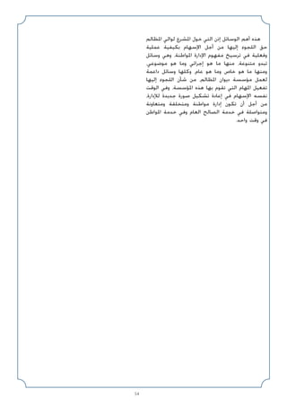 54
‫اﳌﻈﺎﻟﻢ‬ ‫ﻟﻮاﻟﻲ‬ ‫اﳌﺸﺮع‬ ‫ﺧﻮل‬ ‫اﻟﺘﻲ‬ ‫إذن‬ ‫اﻟﻮﺳﺎﺋﻞ‬ ‫أﻫﻢ‬ ‫ﻫﺬه‬
‫ﻋﻤﻠﻴﺔ‬ ‫ﺑﻜﻴﻔﻴﺔ‬ ‫اﻹﺳﻬﺎم‬ ‫أﺟﻞ‬ ‫ﻣﻦ‬ ‫إﻟﻴﻬﺎ‬ ‫اﻟﻠﺠﻮء‬ ‫ﺣﻖ‬
‫وﺳﺎﺋﻞ‬ ‫وﻫﻲ‬ ،‫اﳌﻮاﻃﻨﺔ‬ ‫اﻹدارة‬ ‫ﻣﻔﻬﻮم‬ ‫ﺗﺮﺳﻴﺦ‬ ‫ﻓﻲ‬ ‫وﻓﻌﻠﻴﺔ‬
،‫ﻣﻮﺿﻮﻋﻲ‬ ‫ﻫﻮ‬ ‫وﻣﺎ‬ ‫إﺟﺮاﺋﻲ‬ ‫ﻫﻮ‬ ‫ﻣﺎ‬ ‫ﻣﻨﻬﺎ‬ ،‫ﻣﺘﻨﻮﻋﺔ‬ ‫ﺗﺒﺪو‬
‫داﻋﻤﺔ‬ ‫وﺳﺎﺋﻞ‬ ‫وﻛﻠﻬﺎ‬ ،‫ﻋﺎم‬ ‫ﻫﻮ‬ ‫وﻣﺎ‬ ‫ﺧﺎص‬ ‫ﻫﻮ‬ ‫ﻣﺎ‬ ‫وﻣﻨﻬﺎ‬
‫إﻟﻴﻬﺎ‬ ‫اﻟﻠﺠﻮء‬ ‫ﺷﺄن‬ ‫ﻣﻦ‬ ،‫اﳌﻈﺎﻟﻢ‬ ‫دﻳﻮان‬ ‫ﻣﺆﺳﺴﺔ‬ ‫ﻟﻌﻤﻞ‬
‫اﻟﻮﻗﺖ‬ ‫وﻓﻲ‬ ،‫اﳌﺆﺳﺴﺔ‬ ‫ﻫﺬه‬ ‫ﺑﻬﺎ‬ ‫ﺗﻘﻮم‬ ‫اﻟﺘﻲ‬ ‫اﳌﻬﺎم‬ ‫ﺗﻔﻌﻴﻞ‬
،‫ﻟﻺدارة‬ ‫ﺟﺪﻳﺪة‬ ‫ﺻﻮرة‬ ‫ﺗﺸﻜﻴﻞ‬ ‫إﻋﺎدة‬ ‫ﻓﻲ‬ ‫اﻹﺳﻬﺎم‬ ‫ﻧﻔﺴﻪ‬
‫وﻣﺘﻌﺎوﻧﺔ‬ ‫وﻣﺘﺨﻠﻘﺔ‬ ‫ﻣﻮاﻃﻨﺔ‬ ‫إدارة‬ ‫ﺗﻜﻮن‬ ‫أن‬ ‫أﺟﻞ‬ ‫ﻣﻦ‬
‫اﳌﻮاﻃﻦ‬ ‫ﺧﺪﻣﺔ‬ ‫وﻓﻲ‬ ‫اﻟﻌﺎم‬ ‫اﻟﺼﺎﻟﺢ‬ ‫ﺧﺪﻣﺔ‬ ‫ﻓﻲ‬ ‫وﻣﺘﻮاﺻﻠﺔ‬
.‫واﺣﺪ‬ ‫وﻗﺖ‬ ‫ﻓﻲ‬
 