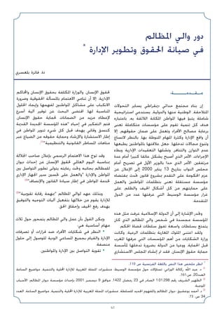 61
:‫ﻣـﻘـﺪﻣــــﺔ‬
‫اﻟﺘﺤﻮﻻت‬ ‫ﻳﺴﺎﻳﺮ‬ ‫دﳝﻘﺮاﻃﻲ‬ ‫ﺣﺪاﺛﻲ‬ ‫ﻣﺠﺘﻤﻊ‬ ‫ﺑﻨﺎء‬ ‫إن‬
‫اﺳﺘﺮاﺗﻴﺠﻴﺔ‬ ‫ﻳﺴﺘﺪﻋﻲ‬ ،‫واﻟﺪوﻟﻴﺔ‬ ‫ﻣﻨﻬﺎ‬ ‫اﻟﻮﻃﻨﻴﺔ‬ ،‫اﳌﺘﻼﺣﻘﺔ‬
‫ﺑﺎﻋﺘﺒﺎره‬ ،‫ﺑﻪ‬ ‫اﻟﻼﺋﻘﺔ‬ ‫اﳌﻜﺎﻧﺔ‬ ‫اﳌﻮاﻃﻦ‬ ‫ﻓﻴﻬﺎ‬ ‫ﻳﺘﺒﺆ‬ ‫ﺷﺎﻣﻠﺔ‬
‫ﺗﻌﻨﻰ‬ ‫ﻣﺘﻜﺎﻣﻠﺔ‬ ‫ﻣﺆﺳﺴﺎت‬ ‫ﻋﻠﻰ‬ ‫ﺗﻘﻮم‬ ‫ﺗﻨﻤﻴﺔ‬ ‫ﻛﻞ‬ ‫ﻫﺪف‬
‫إﻻ‬ ،‫ﺣﻘﻮﻗﻬﻢ‬ ‫ﺿﻤﺎن‬ ‫ﻋﻠﻰ‬ ‫وﺗﻌﻤﻞ‬ ‫اﻷﻓﺮاد‬ ‫ﻣﺼﺎﻟﺢ‬ ‫ﺑﺮﻋﺎﻳﺔ‬
‫ﻻﺗﺴﺎع‬ ‫ﺑﺎﻟﻨﻈﺮ‬ ،‫ﺑﻬﺎ‬ ‫اﳌﻨﻮﻃﺔ‬ ‫اﳌﻬﺎم‬ ‫وﻛﺜﺮة‬ ‫اﻹدارة‬ ‫واﻗﻊ‬ ‫أن‬
‫ﻳﻄﺒﻌﻬﺎ‬ ‫ﺑﺎﳌﻮاﻃﻨﲔ‬ ‫ﻋﻼﻗﺘﻬﺎ‬ ‫ﺟﻌﻞ‬ ،‫ﺗﺪﺧﻠﻬﺎ‬ ‫ﻣﺠﺎﻻت‬ ‫وﺗﻨﻮع‬
‫وﺑﻂء‬ ‫اﻹدارﻳﺔ‬ ‫اﻟﺘﻌﻘﻴﺪات‬ ‫وﺗﺸﻠﻬﺎ‬ ،‫واﻟﺘﻨﺎﻓﺮ‬ ‫اﻟﺘﻮازن‬ ‫ﻋﺪم‬
‫ﻋﺪة‬ ‫أﻣﺎم‬ ‫ﻛﺒﻴﺮا‬ ‫ﻋﺎﺋﻘﺎ‬ ‫ﻳﺸﻜﻞ‬ ‫أﺻﺒﺢ‬ ‫اﻟﺬي‬ ‫اﻷﻣﺮ‬ ،‫اﻹﺟﺮاءات‬
‫أﻣﺎم‬ ‫ﺗﺼﺮﻳﺢ‬ ‫ﻓﻲ‬ ‫اﻷول‬ ‫ﺑﺎﻟﻮزﻳﺮ‬ ‫ﺣﺪا‬ ‫اﻟﺬي‬ ‫اﻷﻣﺮ‬ ،‫ﻣﺮﺗﻔﻘﲔ‬
‫ﻋﻦ‬ ‫اﻹﻋﻼن‬ ‫إﻟﻰ‬ 2000 ‫ﻳﻨﺎﻳﺮ‬ 13 ‫ﺑﺘﺎرﻳﺦ‬ ‫اﻟﻨﻮاب‬ ‫ﻣﺠﻠﺲ‬
‫ﲟﻘﺘﻀﺎه‬ ‫ﲢﺪث‬ ‫ﻗﺎﻧﻮن‬ ‫ﲟﺸﺮوع‬ ‫اﻟﺘﻘﺪم‬ ‫ﻋﻠﻰ‬ ‫اﳊﻜﻮﻣﺔ‬ ‫ﻋﺰم‬
‫واﻟﻌﻤﻞ‬ ‫اﳌﻮاﻃﻨﲔ‬ ‫ﺑﺘﻈﻠﻤﺎت‬ ‫ﺗﻌﻨﻰ‬ ‫ﻣﺴﺘﻘﻠﺔ‬ ‫ﻣﺆﺳﺴﺔ‬
‫ﻋﻠﻰ‬ ،‫واﻟﻈﻠﻢ‬ ‫اﳊﻴﻒ‬ ‫أﺷﻜﺎل‬ ‫ﻛﻞ‬ ‫ﻣﻦ‬ ‫ﺣﻤﺎﻳﺘﻬﻢ‬ ‫ﻋﻠﻰ‬
‫اﻟﺪول‬ ‫ﻣﻦ‬ ‫ﻋﺪد‬ ‫ﻋﺮﻓﺘﻬﺎ‬ ‫اﻟﺘﻲ‬ ‫اﻟﻮﺳﻴﻂ‬ ‫ﻣﺆﺳﺴﺔ‬ ‫ﻏﺮار‬
.‫اﳌﺘﻘﺪﻣﺔ‬
‫ﻫﺬه‬ ‫ﻣﺜﻞ‬ ‫ﻋﺮﻓﺖ‬ ‫اﻹﺳﻼﻣﻴﺔ‬ ‫اﻟﺪوﻟﺔ‬ ‫أن‬ ‫إﻟﻰ‬ ‫اﻹﺷﺎرة‬ ‫وﲡﺪر‬
‫ﻛﺎن‬ ‫اﻟﺬي‬ ‫اﳌﻈﺎﻟﻢ‬ ‫واﻟﻲ‬ ‫ﺷﺨﺺ‬ ‫ﻓﻲ‬ ‫ﻣﺠﺴﺪة‬ ‫اﳌﺆﺳﺴﺔ‬
.‫اﳊﻜﻢ‬ ‫ﻗﻀﺎة‬ ‫ﺳﻠﻄﺎت‬ ‫ﺗﻔﻮق‬ ‫واﺳﻌﺔ‬ ‫ﺑﺴﻠﻄﺎت‬ ‫ﻳﺘﻤﺘﻊ‬
‫وﻛﺎﻧﺖ‬ ،‫اﻟﺮﻋﻴﺔ‬ ‫ﺑﺘﻈﻠﻤﺎت‬ ‫اﳌﻐﺎرﺑﺔ‬ ‫اﳌﻠﻮك‬ ‫اﻋﺘﻨﻰ‬ ‫وﻟﻘﺪ‬
‫اﳌﻐﺮب‬ ‫ﻋﺮﻓﻬﺎ‬ ‫اﻟﺘﻲ‬ ‫اﳌﺆﺳﺴﺎت‬ ‫أﻫﻢ‬ ‫ﻣﻦ‬ ‫اﻟﺸﻜﺎﻳﺎت‬ ‫وزارة‬
‫ﳌﺄﺳﺴﺔ‬ ‫ﺗﺪﺧﻠﻬﺎ‬ ‫ﺑﻀﺮورة‬ ‫اﻟﺪوﻟﺔ‬ ‫ﻣﻦ‬ ‫ووﻋﻴﺎ‬ ،‫اﳊﻤﺎﻳﺔ‬ ‫ﻗﺒﻞ‬
‫اﻻﺳﺘﺸﺎري‬ ‫اﳌﺠﻠﺲ‬ ‫إﻧﺸﺎء‬ ‫ﰎ‬ ‫ﻓﻘﺪ‬ ،‫اﻹﻧﺴﺎن‬ ‫ﺣﻘﻮق‬ ‫ﺣﻤﺎﻳﺔ‬
‫واﶈﺎﻛﻢ‬ ‫اﻹﻧﺴﺎن‬ ‫ﺑﺤﻘﻮق‬ ‫اﳌﻜﻠﻔﺔ‬ ‫واﻟﻮزارة‬ ،‫اﻹﻧﺴﺎن‬ ‫ﳊﻘﻮق‬
‫وﺿﺮورة‬ ‫اﳊﻘﻮﻗﻴﺔ‬ ‫ﺑﺎﳌﺴﺄﻟﺔ‬ ‫اﻻﻫﺘﻤﺎم‬ ‫ﺗﻨﺎﻣﻲ‬ ‫أن‬ ‫إﻻ‬ .‫اﻹدارﻳﺔ‬
‫اﳊﻠﻮل‬ ‫وإﻳﺠﺎد‬ ‫ﻟﻔﻬﻤﻬﺎ‬ ‫اﳌﻮاﻃﻨﲔ‬ ‫ﻣﺸﺎﻛﻞ‬ ‫ﻋﻠﻰ‬ ‫اﻻﻧﻜﺒﺎب‬
‫أﺳﺮع‬ ‫آﻟﻴﺔ‬ ‫ﺗﻮﻓﻴﺮ‬ ‫ﻋﻦ‬ ‫اﻟﺒﺤﺚ‬ ‫اﻗﺘﻀﻰ‬ ،‫ﻟﻬﺎ‬ ‫اﳌﻨﺎﺳﺒﺔ‬
،‫اﻹﻧﺴﺎن‬ ‫ﺣﻘﻮق‬ ‫ﳊﻤﺎﻳﺔ‬ ‫اﻟﻀﻤﺎﻧﺎت‬ ‫ﻣﻦ‬ ‫ﻣﺰﻳﺪ‬ ‫ﻹﻋﻄﺎء‬
‫اﻟﻘﺪﳝﺔ‬ ‫اﳉﺪﻳﺪة‬ ‫اﳌﺆﺳﺴﺔ‬ ‫ﻫﺬه‬ ‫إﺣﻴﺎء‬ ‫ﻓﻲ‬ ‫اﻟﺘﻔﻜﻴﺮ‬ ‫ﻓﺘﻢ‬
‫ﻓﻲ‬ ‫اﳌﻮاﻃﻦ‬ ‫ﺗﻨﻮﻳﺮ‬ ‫ﺷﻲء‬ ‫ﻛﻞ‬ ‫ﻗﺒﻞ‬ ‫ﻳﻬﺪف‬ ‫وﻗﺎﺋﻲ‬ ‫ﻛﻨﺴﻖ‬
‫ﻋﺒﺮ‬ ‫اﻟﻀﻴﺎع‬ ‫ﻣﻦ‬ ‫ﺣﻘﻮﻗﻪ‬ ‫وﺣﻤﺎﻳﺔ‬ ‫واﻹرﺷﺎد‬ ‫اﻻﺳﺘﺸﺎرة‬ ‫إﻃﺎر‬
.(1)
‫واﻟﺘﻨﻈﻴﻤﻴﺔ‬ ‫اﻟﻘﺎﻧﻮﻧﻴﺔ‬ ‫اﳌﺴﺎﻃﺮ‬ ‫ﻣﺘﺎﻫﺎت‬
‫اﳉﻼﻟﺔ‬ ‫ﺻﺎﺣﺐ‬ ‫ﺑﺈﻋﻼن‬ ‫اﻟﺮﺳﻤﻲ‬ ‫اﻻﻫﺘﻤﺎم‬ ‫ﻫﺬا‬ ‫ﺗﻮج‬ ‫وﻗﺪ‬
‫دﻳﻮان‬ ‫إﺣﺪاث‬ ‫ﻋﻦ‬ ‫اﻹﻧﺴﺎن‬ ‫ﳊﻘﻮق‬ ‫اﻟﻌﺎﳌﻲ‬ ‫اﻟﻴﻮم‬ ‫ﲟﻨﺎﺳﺒﺔ‬
‫ﺑﲔ‬ ‫اﻟﺘﻮاﺻﻞ‬ ‫ﺗﻄﻮﻳﺮ‬ ‫ﻳﺘﻮﻟﻰ‬ ‫رﻋﺎﻳﺘﻪ‬ ‫وﲢﺖ‬ ‫ﺑﺠﺎﻧﺒﻪ‬ ‫ﻟﻠﻤﻈﺎﻟﻢ‬
‫اﻹداري‬ ‫اﳉﻬﺎز‬ ‫ﺳﻴﺮ‬ ‫ﲢﺴﲔ‬ ‫ﻋﻠﻰ‬ ‫واﻟﻌﻤﻞ‬ ‫واﻹدارة‬ ‫اﳌﻮاﻃﻦ‬
(2)
‫واﻹﻧﺼﺎف‬ ‫اﻟﻘﺎﻧﻮن‬ ‫ﺳﻴﺎدة‬ ‫إﻃﺎر‬ ‫ﻓﻲ‬ ‫اﳌﻮاﻃﻦ‬ ‫ﳋﺪﻣﺔ‬
(3)
‫ﺗﻘﻮﳝﻴﺔ‬ ‫رﻗﺎﺑﺔ‬ ‫ﲟﻬﻤﺔ‬ ‫اﳌﻈﺎﻟﻢ‬ ‫ﻟﻮاﻟﻲ‬ ‫ﻋﻬﺪ‬ ‫وﺑﺬﻟﻚ‬
‫واﻟﺘﻮﻓﻴﻖ‬ ‫اﻟﺘﻮﺟﻴﻪ‬ ‫آﻟﻴﺎت‬ ‫ﺑﺘﻔﻌﻴﻞ‬ ‫ﺧﻼﻟﻬﺎ‬ ‫ﻣﻦ‬ ‫ﻳﻘﻮم‬ ‫ﻟﻺدارة‬
.‫اﳊﻖ‬ ‫وإﺣﻘﺎق‬ ‫اﳊﻴﻒ‬ ‫رﻓﻊ‬ ‫ﺑﻬﺪف‬
‫ﺛﻼث‬ ‫ﺣﻮل‬ ‫ﻳﺘﻤﺤﻮر‬ ‫اﳌﻈﺎﻟﻢ‬ ‫واﻟﻲ‬ ‫ﻋﻤﻞ‬ ‫ﺑﺄن‬ ‫اﻟﻘﻮل‬ ‫وﳝﻜﻦ‬
:‫ﻫﻲ‬ ‫أﺳﺎﺳﻴﺔ‬ ‫ﻣﻬﺎم‬
‫ﺗﺼﺮﻓﺎت‬ ‫أو‬ ‫ﻗﺮارات‬ ‫ﺿﺪ‬ ‫اﻷﻓﺮاد‬ ‫ﺷﻜﺎﻳﺎت‬ ‫ﻓﻲ‬ ‫اﻟﻨﻈﺮ‬ •
‫ﺣﻠﻮل‬ ‫إﻟﻰ‬ ‫ﻟﻠﻮﺻﻮل‬ ‫اﻟﻮدﻳﺔ‬ ‫اﳌﺴﺎﻋﻲ‬ ‫ﺑﺠﻤﻴﻊ‬ ‫واﻟﻘﻴﺎم‬ ‫اﻹدارة‬
.‫ﻣﻨﺼﻔﺔ‬
.‫واﳌﻮاﻃﻨﲔ‬ ‫اﻹدارة‬ ‫ﺑﲔ‬ ‫اﻟﺘﻮاﺻﻞ‬ ‫ﺗﻘﻮﻳﺔ‬ •
‫اﳌﻈﺎﻟﻢ‬ ‫واﻟﻲ‬ ‫دور‬
*
‫اﻹدارة‬ ‫وﺗﻄﻮﻳﺮ‬ ‫اﳊﻘﻮق‬ ‫ﺻﻴﺎﻧﺔ‬ ‫ﻓﻲ‬
‫ﺑﻠﻌﺴﺮي‬ ‫ﻓﺎﺋﺰة‬ .‫ذة‬
.110 ‫ص‬ ‫اﻟﻔﺮﻧﺴﻴﺔ‬ ‫ﺑﺎﻟﻠﻐﺔ‬ ‫اﻟﻨﺺ‬ ‫ﻫﺬا‬ ‫ﻣﻠﺨﺺ‬ ‫اﻧﻈﺮ‬ *
‫اﻟﺴﺎﻋﺔ‬ ‫ﻣﻮاﺿﻴﻊ‬ ،‫واﻟﺘﻨﻤﻴﺔ‬ ‫اﶈﻠﻴﺔ‬ ‫ﻟﻺدارة‬ ‫اﳌﻐﺮﺑﻴﺔ‬ ‫اﳌﺠﻠﺔ‬ ‫ﻣﻨﺸﻮرات‬ :‫اﻟﻮﺳﻴﻂ‬ ‫ﻣﺆﺳﺴﺔ‬ ‫ﺣﻮل‬ ‫ﺗﺴﺎؤﻻت‬ :‫اﻟﻮزاﻧﻲ‬ ‫رﻛﺎﻟﺔ‬ ‫اﷲ‬ ‫ﻋﺒﺪ‬ .‫د‬ (1
.161:‫ص‬ ،20‫اﻟﻌﺪد‬
‫اﻷﺳﺒﺎب‬ :‫اﳌﻈﺎﻟﻢ‬ ‫دﻳﻮان‬ ‫ﻣﺆﺳﺴﺔ‬ ‫ﺑﺈﺣﺪاث‬ 2001 ‫دﻳﺴﻤﺒﺮ‬ 9 ‫ﻣﻮاﻓﻖ‬ ،1422 ‫رﻣﻀﺎن‬ 23 ‫ﻓﻲ‬ ‫اﻟﺼﺎدر‬ 1.01.298 ‫رﻗﻢ‬ ‫اﻟﺸﺮﻳﻒ‬ ‫اﻟﻈﻬﻴﺮ‬ (2
.‫اﳌﻮﺟﺒﺔ‬
‫اﻟﻌﺪد‬ ،‫اﻟﺴﺎﻋﺔ‬ ‫ﻣﻮاﺿﻴﻊ‬ ،‫واﻟﺘﻨﻤﻴﺔ‬ ‫اﶈﻠﻴﺔ‬ ‫ﻟﻺدارة‬ ‫اﳌﻐﺮﺑﻴﺔ‬ ‫اﳌﺠﻠﺔ‬ ‫ﻣﻨﺸﻮرات‬ ،‫ﻟﻠﺴﻠﻄﺔ‬ ‫اﳉﺪﻳﺪ‬ ‫واﳌﻔﻬﻮم‬ ‫اﳌﻈﺎﻟﻢ‬ ‫دﻳﻮان‬ :‫ﺑﻮﻋﺸﻴﻖ‬ ‫أﺣﻤﺪ‬ .‫د‬ (3
.73 :‫ص‬ 34
 