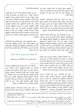 69
‫ﻓﻲ‬ ‫ﺗﺘﺠﻠﻰ‬ ‫ﻇﺎﻫﺮة‬ ‫ﻫﻨﺎك‬ ‫ﺑﺄن‬ ‫اﻟﻘﻮل‬ ‫وﳝﻜﻦ‬ ،‫اﻟﻌﻤﻮم‬
‫راﺿﲔ‬ ‫ﻏﻴﺮ‬ ‫اﻟﻌﺼﻮر‬ ‫ﻣﺪى‬ ‫وﻋﻠﻰ‬ ،‫وﻧﺴﺎء‬ ‫رﺟﺎﻻ‬ ،‫اﳉﻤﻴﻊ‬ ‫ﻛﻮن‬
‫اﳌﻬﺘﻤﲔ‬ ‫أﺣﺪ‬ ‫ﻟﺴﺎن‬ ‫ﻋﻠﻰ‬ ‫ذﻟﻚ‬ ‫ﺟﺎء‬ ‫ﻛﻤﺎ‬ ‫إدارﺗﻬﻢ‬ ‫ﻋﻦ‬
.(4)
‫اﻹدارة‬ ‫ﺑﻌﻠﻢ‬
،‫ﻣﺘﺸﻌﺒﺔ‬ ‫ﻛﻤﺠﻤﻌﺎت‬ ‫اﻹدارة‬ ‫ﺗﺒﺪو‬ ‫اﻟﺼﺪد‬ ‫ﻫﺬا‬ ‫وﻓﻲ‬
‫وﺗﺘﺒﻊ‬ ،‫واﻟﺘﻌﺜﺮ‬ ‫اﻟﺒﻂء‬ ‫ﻳﻌﺘﺮﻳﻬﺎ‬ ‫وﺧﻼﻳﺎ‬ ‫ﻫﻴﺎﻛﻞ‬ ‫ﻋﻠﻰ‬ ‫ﲢﺘﻮي‬
‫ﻣﺎ‬ ‫وﻣﻨﻬﺎ‬ ،‫ﻣﻘﲍ‬ ‫ﻫﻮ‬ ‫ﻣﺎ‬ ‫ﻣﻨﻬﺎ‬ ‫وﻃﻮﻳﻠﺔ‬ ‫ﻣﻌﻘﺪة‬ ‫ﻣﺴﺎﻃﺮ‬
‫ﺗﻌﻘﻴﺪا‬ ‫اﻷﻣﻮر‬ ‫ﻳﺰﻳﺪ‬ ‫ﳑﺎ‬ ‫وﻟﻌﻞ‬ .‫ﻻزم‬ ‫وﻏﻴﺮ‬ ‫ﻣﺼﻄﻨﻊ‬ ‫ﻫﻮ‬
‫اﺗﺴﺎﻋﺎ‬ ‫أﻛﺜﺮ‬ ‫ﻳﻮم‬ ‫ﻋﻦ‬ ‫ﻳﻮﻣﺎ‬ ‫أﺻﺒﺢ‬ ‫اﻹدارة‬ ‫ﻋﻤﻞ‬ ‫ﻣﺠﺎل‬ ‫ﻛﻮن‬
.‫ﺣﺠﻤﻬﺎ‬ ‫وﺗﻀﺨﻢ‬ ‫اﻟﺪوﻟﺔ‬ ‫ﻣﻬﺎم‬ ‫ﺗﻜﺎﺛﺮ‬ ‫ﺑﺴﺒﺐ‬ ‫وﺗﻄﻮرا‬
‫اﻟﺴﻠﻮك‬ ‫ﻛﺬﻟﻚ‬ ‫ﻟﻺدارة‬ ‫ﺗﻮﺟﻪ‬ ‫اﻟﺘﻲ‬ ‫اﻻﻧﺘﻘﺎدات‬ ‫ﺑﲔ‬ ‫وﻣﻦ‬
‫ﻟﺪواﻟﻴﺐ‬ ‫اﻟﺴﻲء‬ ‫واﻟﺘﺴﻴﻴﺮ‬ ‫اﻹداري‬ ‫ﻟﻠﺠﻬﺎز‬ ‫اﻟﺒﻴﺮوﻗﺮاﻃﻲ‬
‫ﻋﻠﻰ‬ ‫ﺑﻌﻀﻬﺎ‬ ‫واﻧﻐﻼق‬ ‫اﻟﻬﻴﺎﻛﻞ‬ ‫ﺑﲔ‬ ‫اﻟﺘﻮاﺻﻞ‬ ‫)ﻋﺪم‬ ‫اﻹدارة‬
‫وﻣﺼﺎرﻳﻔﻬﺎ‬ ‫ﻛﻠﻔﺘﻬﺎ‬ ‫ارﺗﻔﺎع‬ ‫ذﻟﻚ‬ ‫إﻟﻰ‬ ‫ﻳﻀﺎف‬ ،(‫ﺑﻌﺾ‬
‫وﻋﻼﻗﺘﻬﺎ‬ ‫اﻟﻌﻤﻮﻣﻴﺔ‬ ‫ﻟﻠﻮﻇﻴﻔﺔ‬ ‫اﻟﺮوﺗﻴﻨﻲ‬ ‫واﻟﺘﺪﺑﻴﺮ‬ ،‫اﻟﺒﺎﻫﻈﺔ‬
،‫ﺑﺎﻷﺳﺎس‬ ‫اﻟﺒﺎب‬ ‫ﻫﺬا‬ ‫ﻓﻲ‬ ‫اﻻﻧﺘﻘﺎدات‬ ‫وﺗﺘﺠﻪ‬ ،‫اﳌﻮاﻃﻨﲔ‬ ‫ﻣﻊ‬
‫اﺳﺘﻌﻤﺎل‬ ‫ﻓﻲ‬ ‫اﳌﺒﺎﻟﻐﺔ‬ ‫وإﻟﻰ‬ ،‫واﳌﺴﺎﻟﻚ‬ ‫اﳌﺴﺎﻃﺮ‬ ‫ﺗﻌﻘﻴﺪ‬ ‫إﻟﻰ‬
‫ﻣﻊ‬ ‫اﻟﺘﻌﺎﻣﻞ‬ ‫ﻓﻲ‬ ‫اﻟﺸﻔﺎﻓﻴﺔ‬ ‫اﻧﻌﺪام‬ ‫وإﻟﻰ‬ ،‫اﻹداري‬ ‫اﻟﺴﺮ‬
.‫اﻟﻌﻤﻮم‬
‫اﻹدارة‬ ‫ﻋﻠﻰ‬ ‫ﻓﺤﺴﺐ‬ ‫ﺗﻘﺘﺼﺮ‬ ‫ﻻ‬ ‫ﻋﺮاﻗﻴﻞ‬ ‫ﺑﺎﻟﻄﺒﻊ‬ ‫ﻫﺬه‬
‫اﳌﻐﺮب‬ ‫دول‬ ‫ﻓﻲ‬ ‫ﻛﺬﻟﻚ‬ ‫اﻟﻈﺎﻫﺮة‬ ‫ﻫﺬه‬ ‫ﺗﻮﺟﺪ‬ ‫ﺑﻞ‬ ،‫اﳌﻐﺮﺑﻴﺔ‬
‫ﺟﺎء‬ ‫وﻛﻤﺎ‬ ‫ﻟﻠﻤﻐﺮب‬ ‫ﺑﺎﻟﻨﺴﺒﺔ‬ ‫أﻧﻪ‬ ‫إﻻ‬ .‫أﺧﺮى‬ ‫دول‬ ‫وﻓﻲ‬ ‫اﻟﻌﺮﺑﻲ‬
‫اﻟﺼﺎدر‬ ‫اﳌﻐﺮﺑﻴﺔ‬ ‫اﻹدارة‬ ‫ﺣﻮل‬ ‫اﻟﺪوﻟﻲ‬ ‫اﻟﺒﻨﻚ‬ ‫ﺗﻘﺮﻳﺮ‬ ‫ﻓﻲ‬ ‫ذﻟﻚ‬
‫ﻣﻌﺎﳉﺔ‬ ‫ﺗﺴﺘﻠﺰم‬ ‫اﻟﻌﺮاﻗﻴﻞ‬ ‫ﻫﺬه‬ ‫ﻓﺈن‬ ،1995 ‫أﻛﺘﻮﺑﺮ‬ ‫ﻓﻲ‬
‫ﺑﲔ‬ ‫ﺻﺎرﺧﺔ‬ ‫ﺗﻨﺎﻗﻀﺎت‬ ‫ﺗﺸﻜﻞ‬ ‫ﻟﻜﻮﻧﻬﺎ‬ ‫وﺳﺮﻳﻌﺔ‬ ‫ﺟﺬرﻳﺔ‬
.‫ﻣﺘﺨﻠﻔﺔ‬ ‫وإدارة‬ ‫اﻟﻨﻤﻮ‬ ‫ﻃﺮﻳﻖ‬ ‫ﻓﻲ‬ ‫ﻧﺸﻴﻂ‬ ‫ﺧﺎص‬ ‫ﻗﻄﺎع‬
‫ﲢﺴﻦ‬ ‫أن‬ ‫اﻹدارة‬ ‫ﻋﻠﻰ‬ ‫ﻳﺠﺐ‬ ،‫اﻻﻧﺘﻘﺎدات‬ ‫ﻫﺬه‬ ‫أﻣﺎم‬
‫ﺧﺪﻣﺎت‬ ‫وﺟﻮدة‬ ،‫اﻟﺪاﺧﻠﻲ‬ ‫ﺗﺴﻴﻴﺮﻫﺎ‬ ‫وأﺳﻠﻮب‬ ‫ﻫﻴﺎﻛﻠﻬﺎ‬
‫ﺗﺘﻐﻴﺮ‬ ‫أن‬ ‫ﳝﻜﻦ‬ ‫وﻻ‬ .‫اﳌﻮاﻃﻨﲔ‬ ‫ﻣﻊ‬ ‫وﺳﻠﻮﻛﻬﺎ‬ ‫ﻣﺼﺎﳊﻬﺎ‬
‫اﻻﻋﺘﺒﺎر‬ ‫ﺑﻌﲔ‬ ‫أﺧﺬت‬ ‫إذا‬ ‫إﻻ‬ ‫ﻫﺎﺗﻪ‬ ‫ﺻﻮرﺗﻬﺎ‬ ‫وﺗﺘﺤﺴﻦ‬
‫واﺳﺘﻤﻌﺖ‬ ،‫وﺗﻄﻠﻌﺎﺗﻬﻢ‬ ‫وﻃﻤﻮﺣﺎﺗﻬﻢ‬ ‫اﳌﻮاﻃﻨﲔ‬ ‫ﻣﺘﻄﻠﺒﺎت‬
‫ﻣﻴﺪان‬ ‫ﻓﻲ‬ ‫اﳉﺪﻳﺪة‬ ‫ﺑﺎﳌﻔﺎﻫﻴﻢ‬ ‫اﻷﺧﺬ‬ ‫ﻳﺘﻌﲔ‬ ‫وﻫﻨﺎ‬ .‫آراﺋﻬﻢ‬ ‫إﻟﻰ‬
la bonne» «‫اﳉﻴﺪة‬ ‫اﳊﻜﺎﻣﺔ‬ ‫أو‬ ‫اﻟﺮﺷﻴﺪ‬ ‫»ﻛﺎﳊﻜﻢ‬ ‫اﻟﺘﺪﺑﻴﺮ‬
l’obligation» ‫اﳌﺴﺎءﻟﺔ‬ ‫إﻟﻰ‬ ‫واﳋﻀﻮع‬ «gouvernance
.«de rendre compte
‫ﺑﻌﺾ‬ ‫ﺑﻬﺎ‬ ‫أﺗﺖ‬ ‫اﻟﺘﻲ‬ ‫اﻟﺮﺷﻴﺪ‬ ‫اﳊﻜﻢ‬ ‫ﻣﺆﺷﺮات‬ ‫ﺑﲔ‬ ‫وﻣﻦ‬
‫وإدارﺗﻪ‬ ‫ﻣﺆﺳﺴﺎﺗﻪ‬ ‫ﻓﻲ‬ ‫اﳌﻮاﻃﻦ‬ ‫ﺛﻘﺔ‬ : ‫ﻣﺆﺧﺮا‬ ‫اﻟﺪراﺳﺎت‬
‫اﳌﻔﻬﻮم‬ ‫ﻫﺬا‬ ‫ﻣﻊ‬ ‫وﲤﺸﻴﺎ‬ ‫اﳌﺠﺎل‬ ‫ﻫﺬا‬ ‫وﻓﻲ‬ (5)
،‫ﻋﻨﻬﺎ‬ ‫ورﺿﺎه‬
‫ﻗﺼﺪ‬ ‫ﻟﻠﺮأي‬ ‫اﺳﺘﻄﻼﻋﺎت‬ ‫ﺗﻨﻈﻴﻢ‬ ‫اﻟﻌﻤﻮﻣﻴﺔ‬ ‫ﻟﻺدارات‬ ‫ﳝﻜﻦ‬
‫ﻟﻬﺬا‬ ‫وﺑﺎﻟﻨﺴﺒﺔ‬ .‫اﻟﺮﺿﺎ‬ ‫ﻫﺬا‬ ‫وﻋﻠﻰ‬ ‫اﻟﺜﻘﺔ‬ ‫ﻫﺬه‬ ‫ﻋﻠﻰ‬ ‫اﻟﺘﻌﺮف‬
‫اﻟﻮﻃﻨﻴﺔ‬ ‫اﳌﻨﺎﻇﺮة‬ ‫ﺧﻼل‬ ‫اﳌﺘﻨﺎﻇﺮون‬ ‫ﻻﺣﻆ‬ ‫ﻓﻘﺪ‬ ،‫اﳉﺎﻧﺐ‬
‫اﻹدارﻳﺔ‬ ‫اﻟﻬﻴﺎﻛﻞ‬ ‫ﺗﻀﺨﻢ‬ ‫أن‬ ‫اﻹداري‬ ‫ﻟﻺﺻﻼح‬ ‫اﻷوﻟﻰ‬
‫اﳌﺴﺎﻃﺮ‬ ‫ﺗﻌﺪد‬ ‫ﺟﺎﻧﺐ‬ ‫إﻟﻰ‬ ‫ﺳﺎﻫﻢ‬ ،‫اﻟﻘﺎﻧﻮﻧﻴﺔ‬ ‫واﻟﻘﻮاﻋﺪ‬
‫ﺑﺼﻮرة‬ ‫اﻹﺿﺮار‬ ‫ﻓﻲ‬ ‫ﺑﺎﻟﻘﺮارات‬ ‫واﻻﻧﻔﺮاد‬ ‫اﳌﺴﺎﻟﻚ‬ ‫وﺗﻜﺎﺛﺮ‬
‫ﺗﻄﺒﻌﻬﺎ‬ ‫اﳌﺮﺗﻔﻘﲔ‬ ‫ﻣﻊ‬ ‫اﻷﺧﻴﺮة‬ ‫ﻫﺬه‬ ‫ﻋﻼﻗﺔ‬ ‫وأﺻﺒﺤﺖ‬ ،‫اﻹدارة‬
‫اﻟﺜﻘﺔ‬ ‫ﻋﺪم‬ ‫ﻣﻦ‬ ‫واﺳﻌﺔ‬ ‫ﻫﻮاﻣﺶ‬ ‫ﺗﻐﺬﻳﻬﺎ‬ ‫وﺗﺸﻨﺠﺎت‬ ‫ﺗﻮﺗﺮات‬
.‫واﻻرﺗﻴﺎب‬
‫اﻻﺧﺘﻼﻻت‬ ‫إﻟﻰ‬ ‫ﺑﺎﻷﺳﺎس‬ ‫ﺗﺮﺟﻊ‬ ‫اﻟﺘﻲ‬ ‫اﻟﺼﻌﻮﺑﺎت‬ ‫وﺗﺒﻘﻰ‬
‫وﺗﺴﻴﻴﺮﻫﺎ‬ ‫ﻫﻴﺎﻛﻠﻬﺎ‬ ‫ﻣﺴﺘﻮى‬ ‫ﻋﻠﻰ‬ ‫اﻹدارة‬ ‫ﺗﻌﺮﻓﻬﺎ‬ ‫اﻟﺘﻲ‬
‫أﻛﺜﺮﻋﺮﻗﻠﺔ‬ ‫اﳌﻮاﻃﻨﲔ‬ ‫ﻣﻊ‬ ‫وﺳﻠﻮﻛﻬﺎ‬ ‫وﻣﻌﺎﻣﻠﺘﻬﺎ‬ ‫اﻟﺪاﺧﻠﻲ‬
‫أﺷﺮﻧﺎ‬ ‫ﻛﻤﺎ‬ ‫اﳌﻮاﻃﻨﲔ‬ ‫ﻣﻊ‬ ‫اﻹدارة‬ ‫ﻋﻼﻗﺔ‬ ‫ﻟﺘﺤﺴﲔ‬ ‫ﺑﺎﻟﻨﺴﺒﺔ‬
.‫ﺳﺎﺑﻘﺎ‬ ‫ذﻟﻚ‬ ‫إﻟﻰ‬
(6)
‫اﻹدارة‬ ‫اﺧﺘﻼﻻت‬ ‫إﻟﻰ‬ ‫ﺗﺮﺟﻊ‬ ‫اﻟﺘﻲ‬ ‫اﻟﻌﺮاﻗﻴﻞ‬ (2
:‫ﻣﺴﺘﻮﻳﲔ‬ ‫ﻓﻲ‬ ‫اﻻﺧﺘﻼﻻت‬ ‫ﻫﺬه‬ ‫ﺗﺼﻨﻴﻒ‬ ‫ﳝﻜﻦ‬
: ‫اﻷول‬ ‫اﳌﺴﺘﻮى‬
‫واﻟﺮواﺑﻂ‬ ‫اﻟﻌﻼﻗﺎت‬ ‫ﲟﺠﺎل‬ ‫ﻣﺒﺎﺷﺮة‬ ‫ﺻﻠﺔ‬ ‫ذات‬ ‫اﺧﺘﻼﻻت‬ -
‫ﻋﻠﻰ‬ ‫اﺧﺘﻼﻻت‬ ‫وﻫﺬه‬ ،‫اﻟﻌﻤﻮﻣﻴﺔ‬ ‫اﳌﺮاﻓﻖ‬ ‫ﺑﲔ‬ ‫اﻟﻘﺎﺋﻤﺔ‬
‫ﺗﻘﺘﻀﻲ‬ ‫واﻟﺘﻲ‬ ،‫ﻧﻔﺴﻬﺎ‬ ‫اﻹدارة‬ ‫داﺧﻞ‬ ‫أي‬ ‫داﺧﻠﻲ‬ ‫ﻣﺴﺘﻮى‬
‫ﻟﻠﻌﻤﻞ‬ ‫اﻟﻴﻮﻣﻴﺔ‬ ‫واﳌﻤﺎرﺳﺔ‬ ‫اﻹدارة‬ ‫ﻋﻤﻞ‬ ‫وﲢﺪﻳﺚ‬ ‫ﺗﻄﻮﻳﺮ‬
‫ﺑﲔ‬ ‫واﻟﻌﻼﻗﺔ‬ ‫اﻟﺪاﺧﻞ‬ ‫ﻣﻦ‬ ‫اﻹدارة‬ ‫ﻳﻬﻢ‬ ‫ﻫﻨﺎ‬ ‫ﻓﺎﻟﺘﻐﻴﻴﺮ‬ .‫اﻹداري‬
‫ﻫﺬا‬ ‫وﻓﻲ‬ .‫اﻹدارﻳﲔ‬ ‫واﳌﺴﺆوﻟﲔ‬ ‫اﻹدارﻳﺔ‬ ‫اﳌﺼﺎﻟﺢ‬ ‫ﻣﺨﺘﻠﻒ‬
‫ﲟﻨﺎﺳﺒﺔ‬ ‫أﳒﺰت‬ ‫اﻟﺘﻲ‬ ‫اﻟﺪراﺳﺎت‬ ‫أن‬ ‫إﻟﻰ‬ ‫اﻹﺷﺎرة‬ ‫ﲡﺪر‬ ‫اﻟﺼﺪد‬
‫اﻹدارة‬ ‫أن‬ ‫ﻋﻠﻰ‬ ‫أﺑﺎﻧﺖ‬ ‫اﻹداري‬ ‫ﻟﻺﺻﻼح‬ ‫اﻷوﻟﻰ‬ ‫اﳌﻨﺎﻇﺮة‬
:‫ﺑﻴﻨﻬﺎ‬ ‫ﻣﻦ‬ ‫اﺧﺘﻼﻻت‬ ‫ﻋﺪة‬ ‫ﻣﻦ‬ ‫ﺗﺸﻜﻮ‬ ‫اﳌﻐﺮﺑﻴﺔ‬
‫اﻹﺻﻼح‬ ‫ﻟﺒﺮﻧﺎﻣﺞ‬ ‫وﻣﺸﺘﺮﻛﺔ‬ ‫ﻣﻮﺣﺪة‬ ‫رؤﻳﺔ‬ ‫ﻏﻴﺎب‬ •
‫اﻟﺘﻨﺴﻴﻖ‬ ‫وﺳﺎﺋﻞ‬ ‫ﺿﻌﻒ‬ ‫ﻋﻠﻰ‬ ‫ﻫﻨﺎ‬ ‫اﻟﺘﺄﻛﻴﺪ‬ ‫ﰎ‬ ‫وﻟﻘﺪ‬ .‫اﻹداري‬
RISA) 383‫و‬ 361 :‫ص‬ ،2003 ،3 ‫ﻋﺪد‬ ‫ﺑﺎﻟﻔﺮﻧﺴﻴﺔ‬ ‫اﻹدارﻳﺔ‬ ‫ﻟﻠﻌﻠﻮم‬ ‫اﻟﺪوﻟﻴﺔ‬ ‫اﳌﺠﻠﺔ‬ ‫أﻧﻈﺮ‬ ،‫اﻟﺘﻔﺎﺻﻴﻞ‬ ‫ﻣﻦ‬ ‫ﻟﻠﻤﺰﻳﺪ‬ (5
(N°3,2003.p : 361 et 383
‫اﳌﻮاﻃﻨﲔ‬ ‫ﻣﻊ‬ ‫اﻹدارة‬ ‫ﻋﻼﻗﺔ‬ ‫ﻓﻲ‬ ‫اﻟﺮﺋﻴﺴﺔ‬ ‫اﻻﺧﺘﻼﻻت‬ ‫ﺗﺸﺨﻴﺺ‬ ،‫اﻟﺸﺎﻫﺪي‬ ‫اﻟﻮزاﻧﻲ‬ ‫اﳊﺴﻦ‬ ،‫اﻧﻈﺮ‬ ‫اﻟﺘﻔﺎﺻﻴﻞ‬ ‫ﻣﻦ‬ ‫ﻟﻠﻤﺰﻳﺪ‬ (6
.‫ﻳﻠﻴﻬﺎ‬ ‫وﻣﺎ‬ 39 : ‫ص‬ ،2004 ،55 -54 :‫ﻋﺪد‬ ،‫واﻟﺘﻨﻤﻴﺔ‬ ‫اﶈﻠﻴﺔ‬ ‫ﻟﻺدارة‬ ‫اﳌﻐﺮﺑﻴﺔ‬ ‫اﳌﺠﻠﺔ‬
4)
B.Gournay, introduction à la science administrative, presses de la fondation nationale des sciences
politiques, Paris, 1978, p : 293.
 