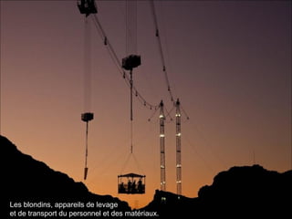 Les blondins, appareils de levage
et de transport du personnel et des matériaux.
 
