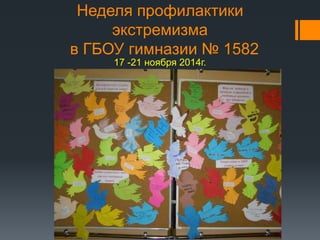Неделя профилактики 
экстремизма 
в ГБОУ гимназии № 1582 
17 -21 ноября 2014г. 
 