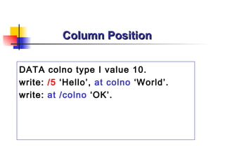 Column Position DATA colno type I value 10. write:  /5  ‘Hello’,  at colno  ‘World’. write:  at /colno  ‘OK’. 