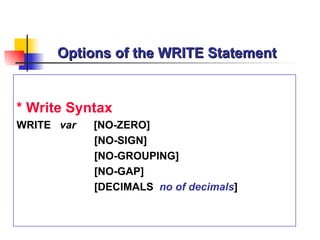Options of the WRITE Statement * Write Syntax WRITE  var   [NO-ZERO] [NO-SIGN] [NO-GROUPING] [NO-GAP] [DECIMALS  no of decimals ] 
