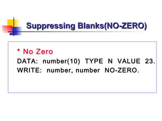 Suppressing Blanks(NO-ZERO) * No Zero DATA:  number(10)  TYPE  N  VALUE  23. WRITE:  number, number  NO-ZERO. 