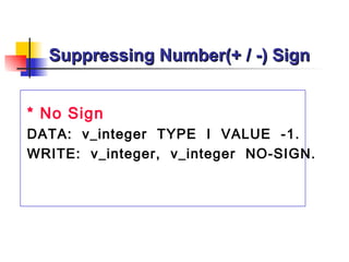 Suppressing Number(+ / -) Sign * No Sign DATA:  v_integer  TYPE  I  VALUE  -1. WRITE:  v_integer,  v_integer  NO-SIGN. 