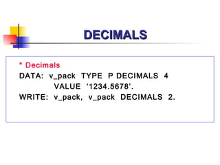 DECIMALS * Decimals DATA:  v_pack  TYPE  P DECIMALS  4  VALUE  ‘1234.5678’. WRITE:  v_pack,  v_pack  DECIMALS  2. 
