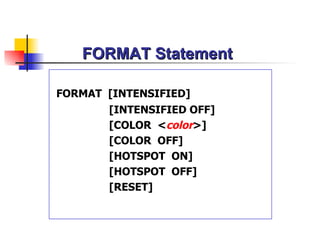 FORMAT Statement FORMAT  [INTENSIFIED] [INTENSIFIED OFF] [COLOR  < color >] [COLOR  OFF] [HOTSPOT  ON] [HOTSPOT  OFF] [RESET] 