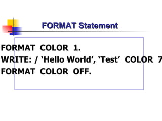 FORMAT Statement FORMAT  COLOR  1. WRITE: / ‘Hello World’, ‘Test’  COLOR  7. FORMAT  COLOR  OFF. 