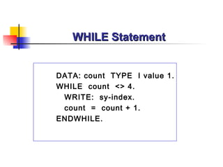 WHILE Statement DATA: count  TYPE  I value 1. WHILE  count  <> 4. WRITE:  sy-index. count  =  count + 1. ENDWHILE. 
