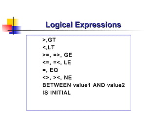 Logical Expressions >,GT <,LT >=, =>, GE <=, =<, LE =, EQ <>, ><, NE BETWEEN value1 AND value2 IS INITIAL 