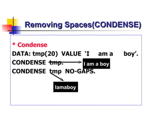 Removing Spaces(CONDENSE) * Condense DATA: tmp(20)  VALUE  ‘I  am a  boy’. CONDENSE  tmp. CONDENSE  tmp  NO-GAPS. I am a boy Iamaboy 