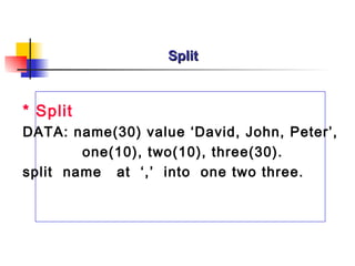 Split *  Split DATA:  name(30) value ‘David, John, Peter’, one(10), two(10), three(30). split  name  at  ‘,’  into  one two three. 