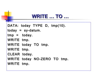 WRITE … TO … DATA:  today  TYPE  D,  tmp(10). today  =  sy-datum. tmp  =  today. WRITE  tmp. WRITE  today  TO  tmp. WRITE  tmp. CLEAR  today. WRITE  today  NO-ZERO  TO  tmp. WRITE  tmp. 