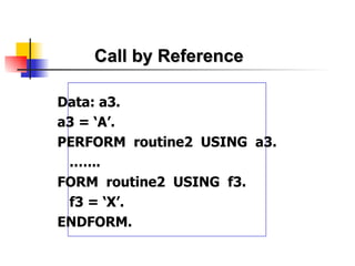 Call by Reference Data: a3. a3 = ‘A’. PERFORM  routine2  USING  a3. .…... FORM  routine2  USING  f3. f3 = ‘X’. ENDFORM. 