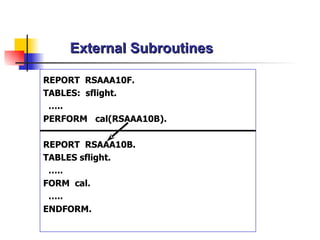 External Subroutines REPORT  RSAAA10F. TABLES:  sflight. … .. PERFORM  cal(RSAAA10B). REPORT  RSAAA10B. TABLES sflight. … .. FORM  cal. … .. ENDFORM. 