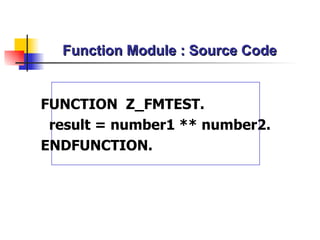 Function Module : Source Code FUNCTION  Z_FMTEST. result = number1 ** number2. ENDFUNCTION. 