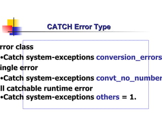 CATCH Error Type Error class Catch system-exceptions  conversion_errors  = 1. Single error Catch system-exceptions  convt_no_number  = 1. All catchable runtime error Catch system-exceptions  others  = 1. 