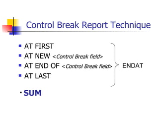 Control Break Report Technique AT FIRST AT NEW  < Control Break field > AT END OF  < Control Break field > AT LAST ENDAT SUM 
