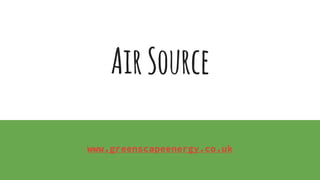 AirSource
www.greenscapeenergy.co.uk
 