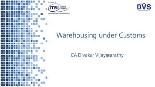 Warehousing under Customs
CA Divakar Vijayasarathy
 