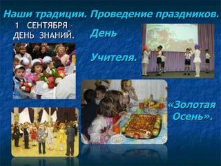 Наши традиции. Проведение праздников. 1  СЕНТЯБРЯ – ДЕНЬ  ЗНАНИЙ. День  Учителя. «Золотая  Осень». 