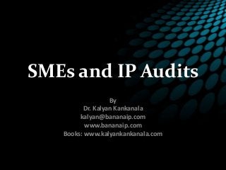 SMEs and IP Audits
By
Dr. Kalyan Kankanala
kalyan@bananaip.com
www.bananaip.com
Books: www.kalyankankanala.com
 