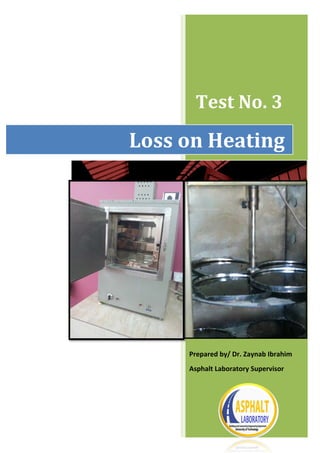 Test No. 3
Loss on Heating
Prepared by/ Dr. Zaynab Ibrahim
Asphalt Laboratory Supervisor
 